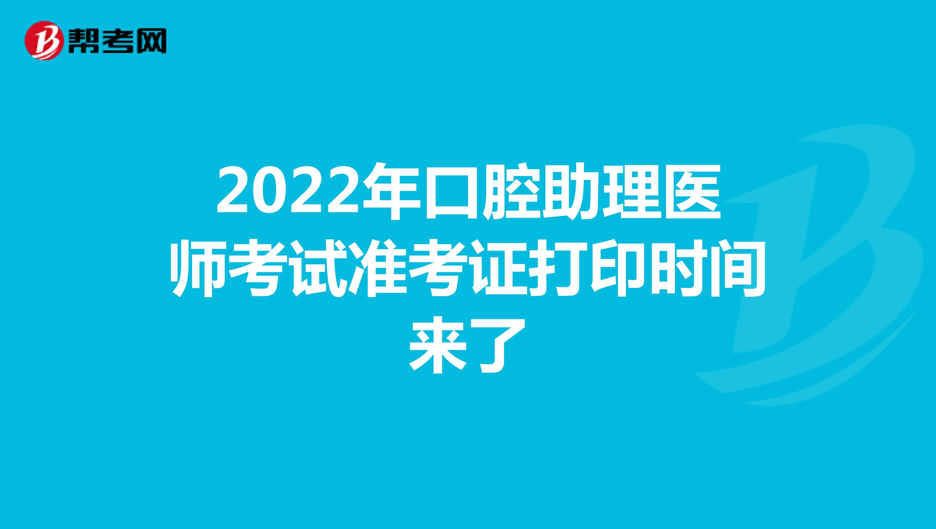 2022年口腔助理医师考试准考证打印时间来了