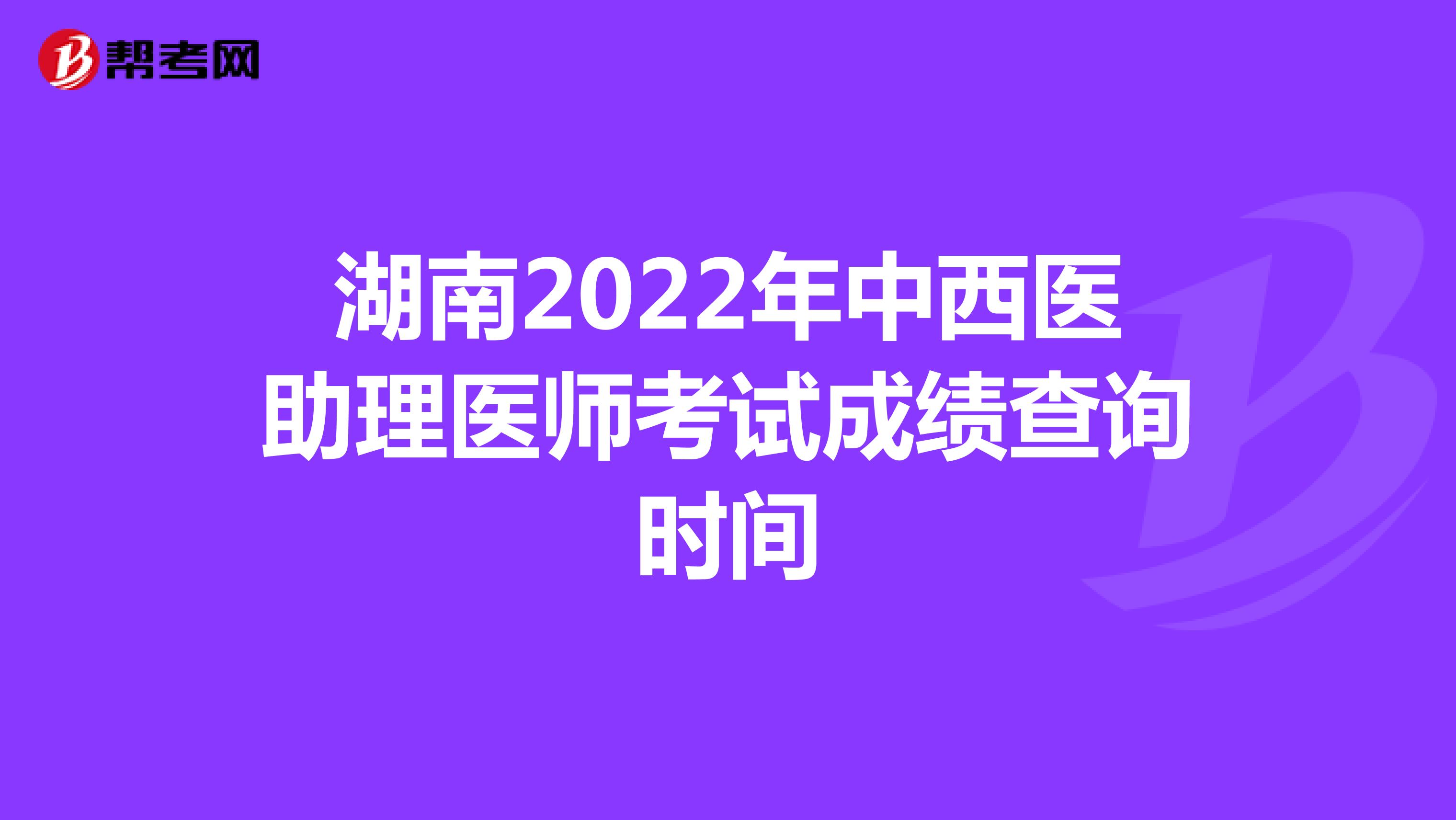 湖南2022年中西醫(yī)助理醫(yī)師考試成績(jī)查詢時(shí)間