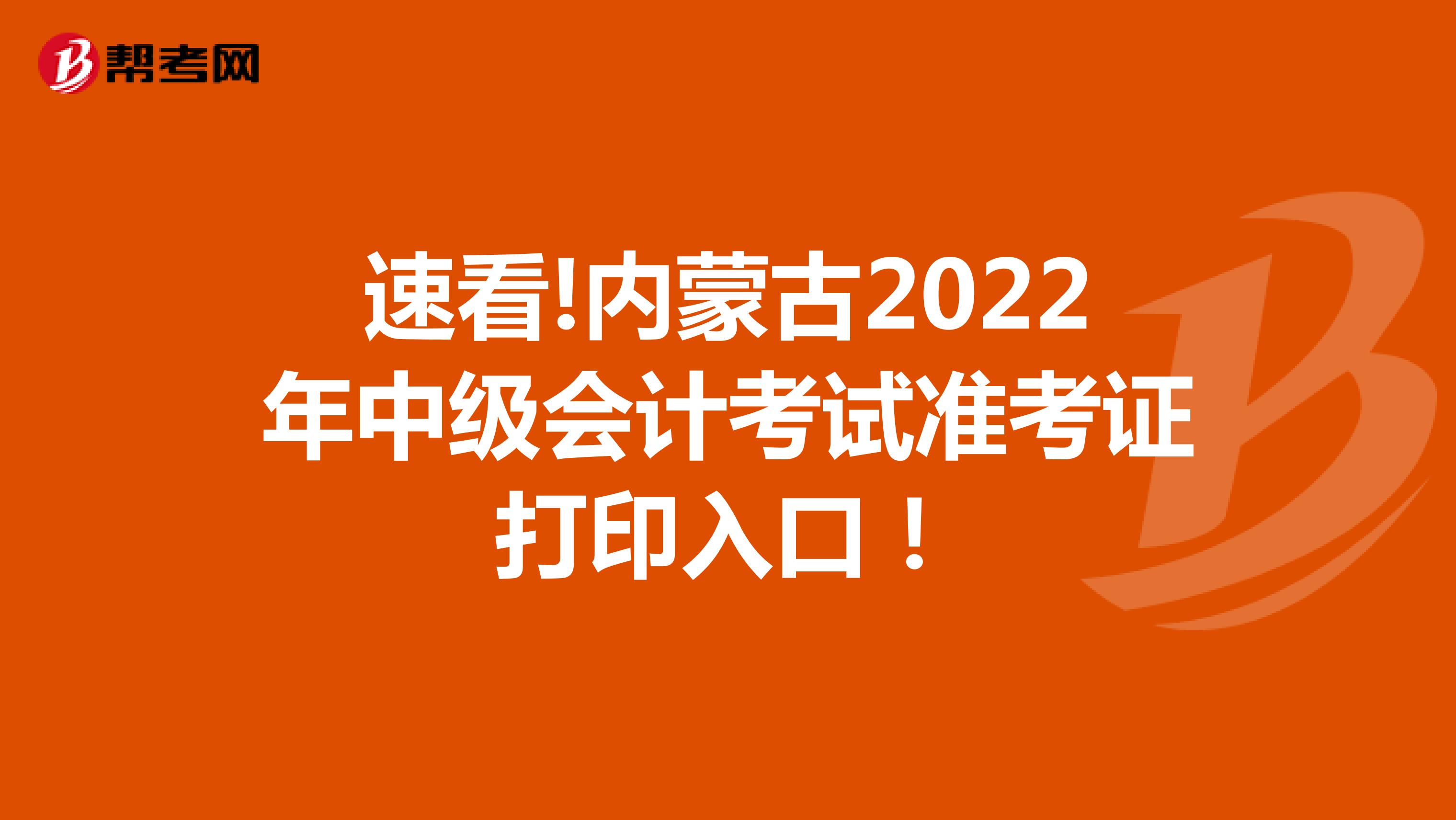 速看!内蒙古2022年中级会计考试准考证打印入口！