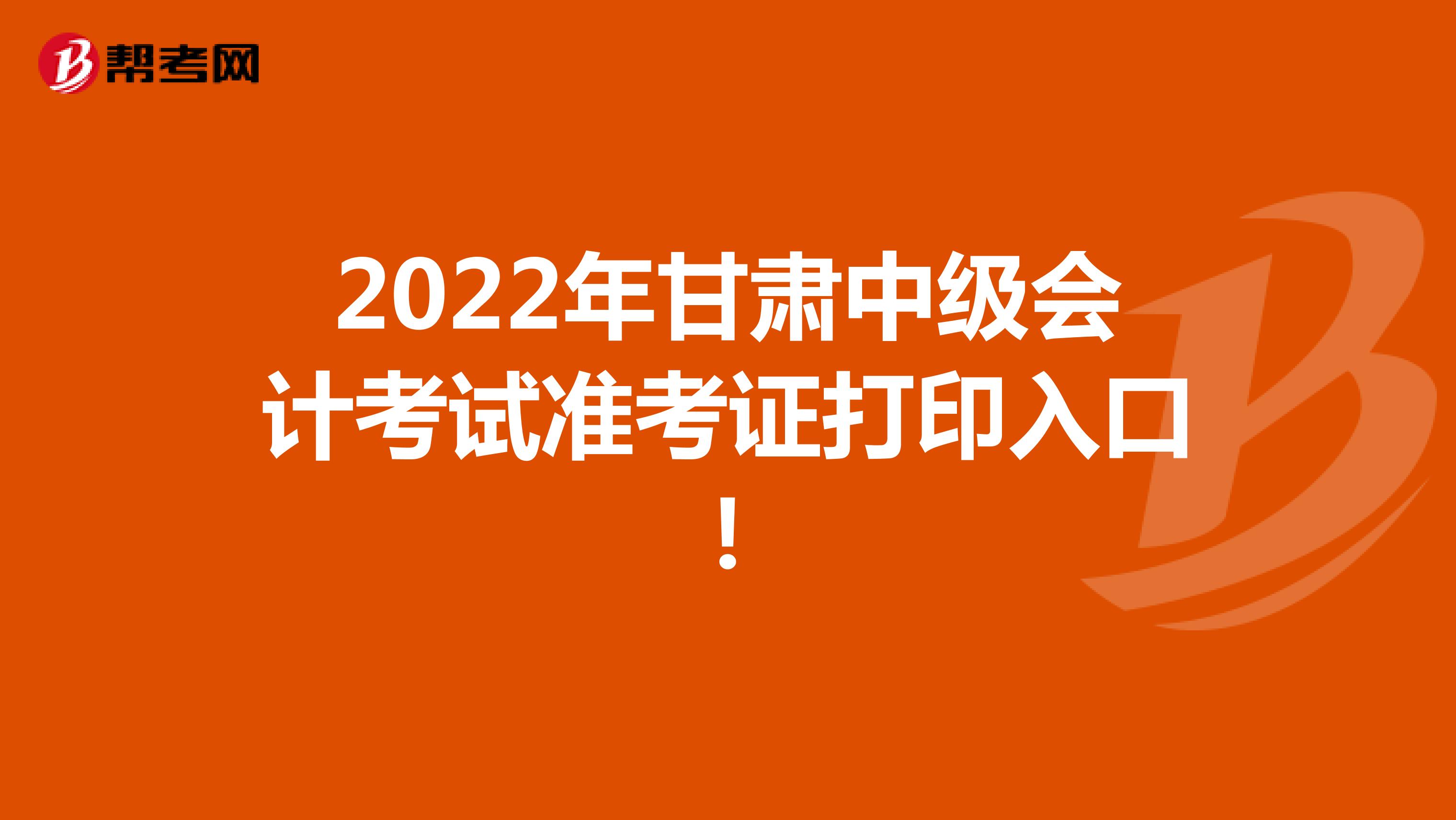 2022年甘肅中級會計考試準考證打印入口!