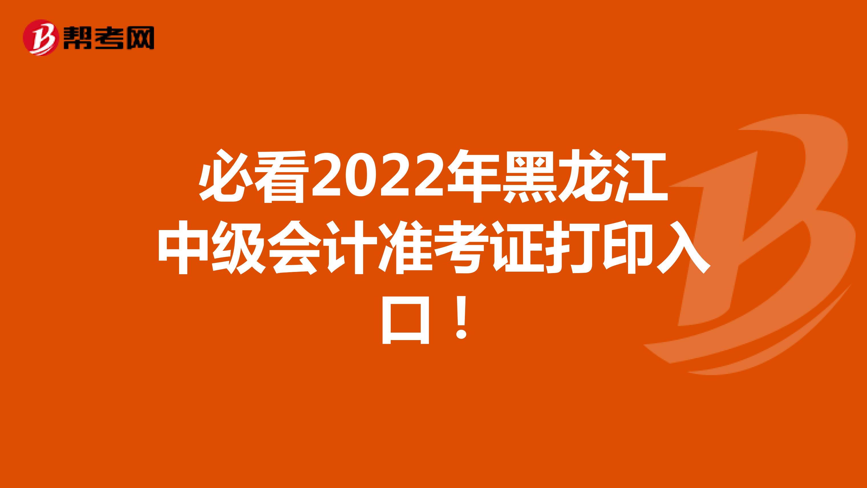 必看2022年黑龍江中級會計準考證打印入口！