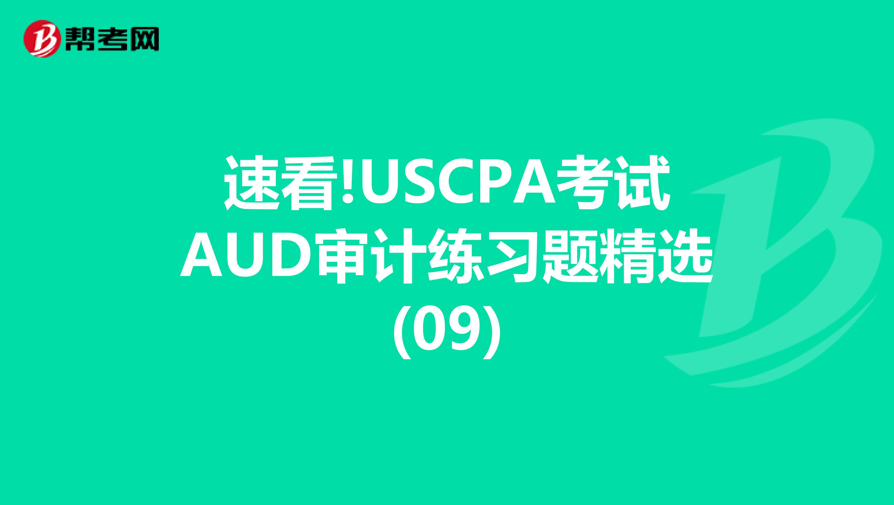 速看!USCPA考试AUD审计练习题精选(09)