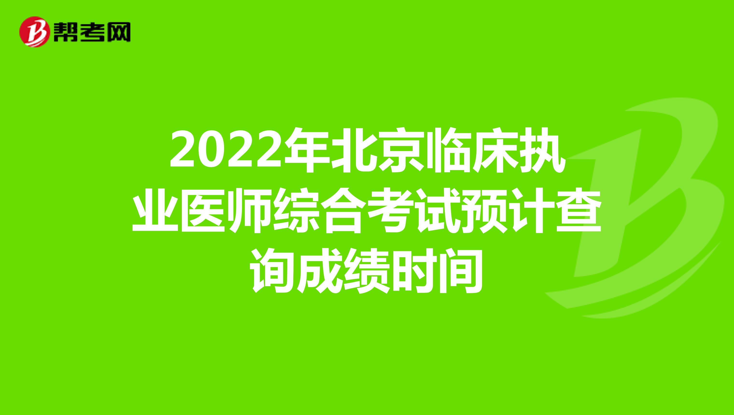 2022年北京临床执业医师综合考试预计查询成绩时间