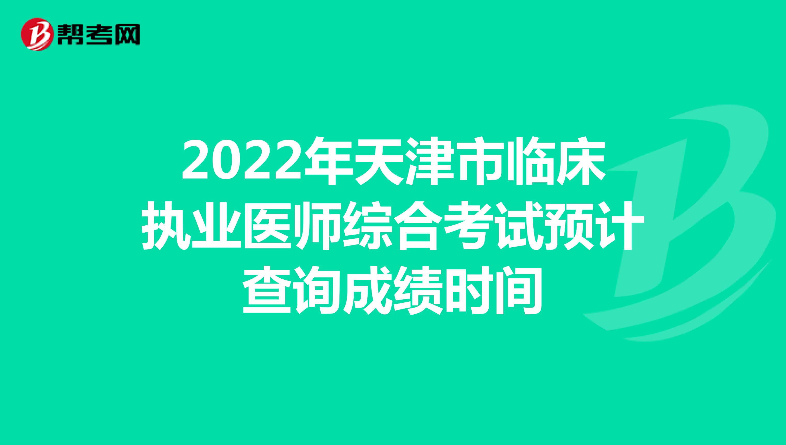 2022年天津市临床执业医师综合考试预计查询成绩时间