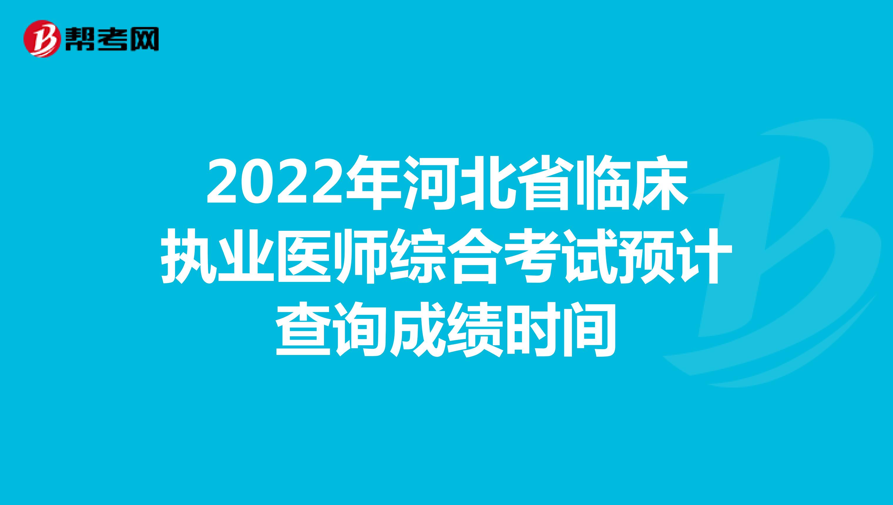 2022年河北省临床执业医师综合考试预计查询成绩时间