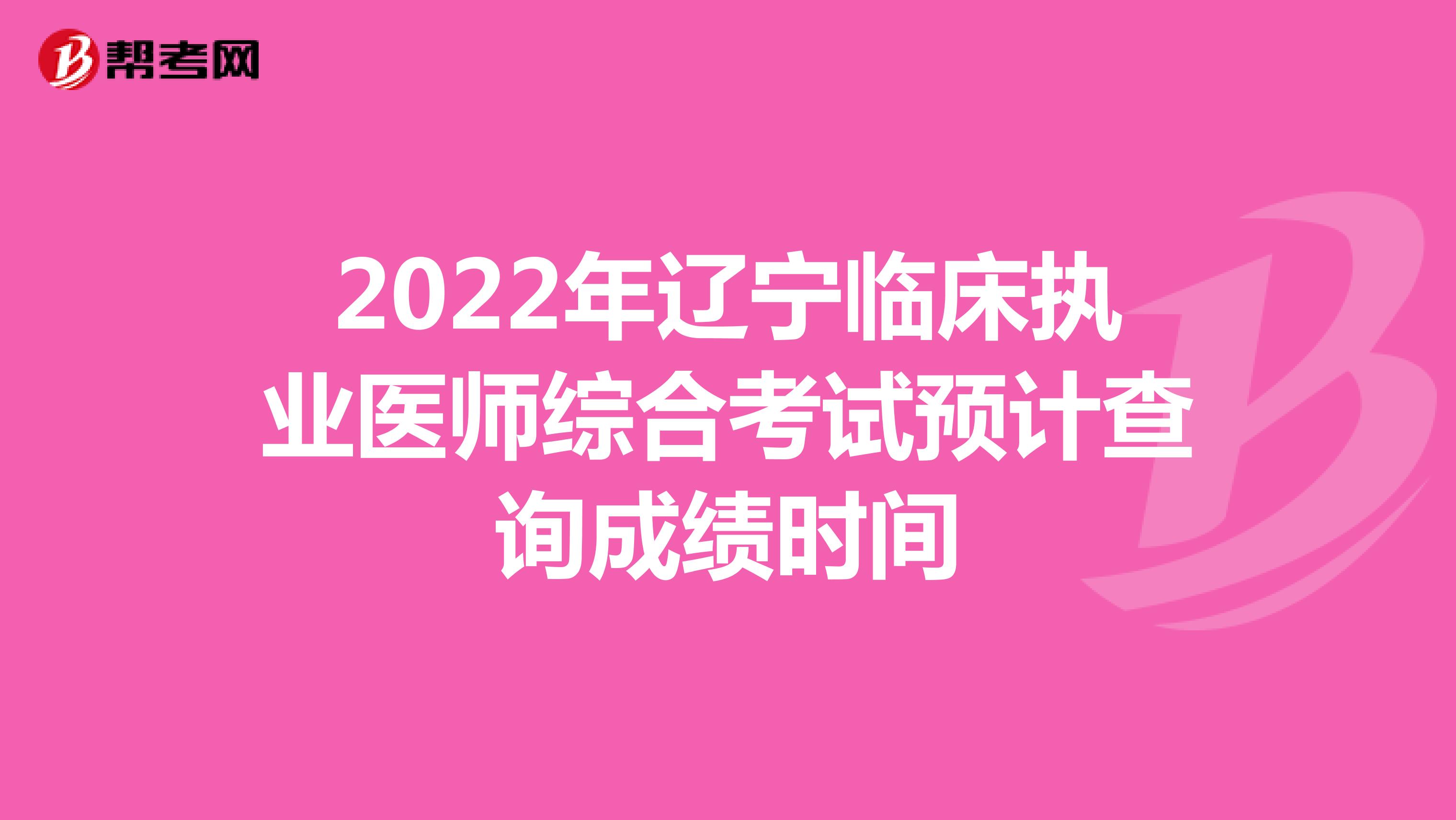 2022年辽宁临床执业医师综合考试预计查询成绩时间