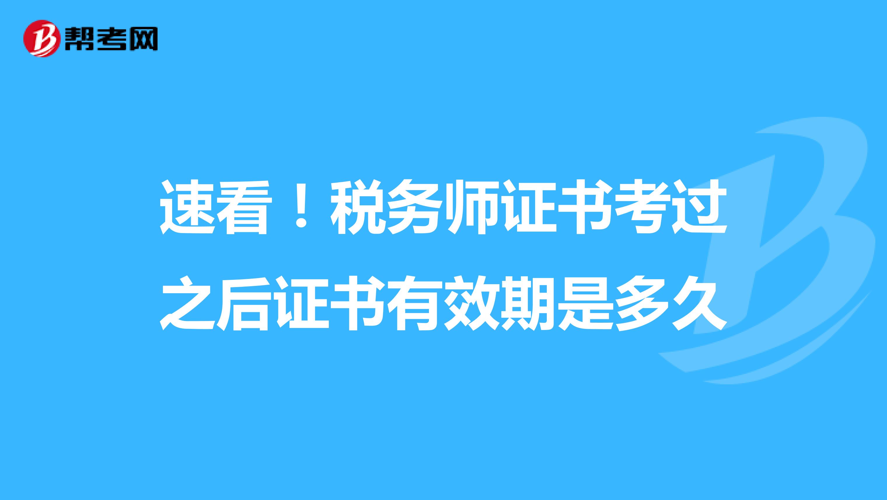速看！税务师证书考过之后证书有效期是多久