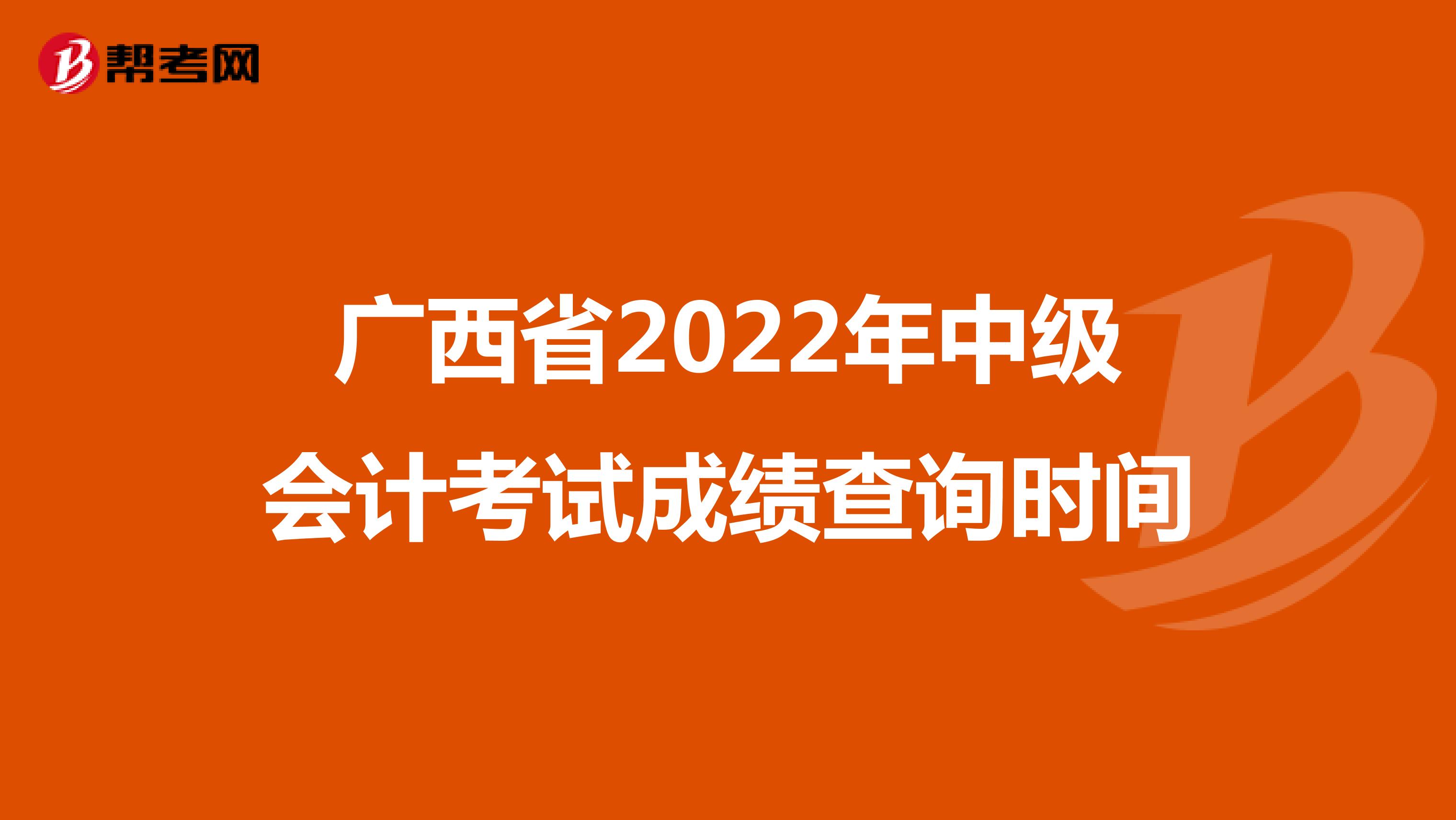 廣西省2022年中級(jí)會(huì)計(jì)考試成績查詢時(shí)間