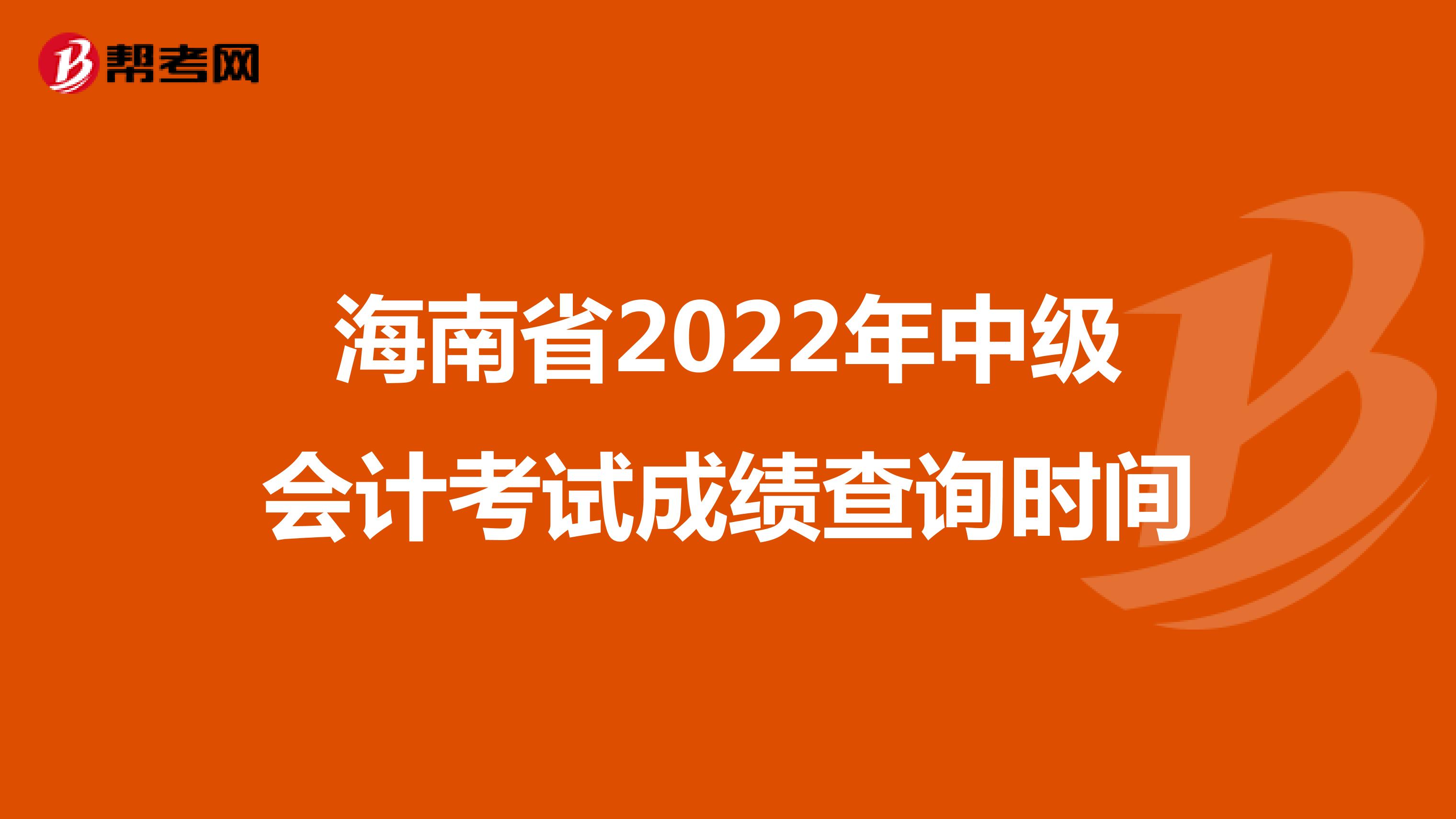 海南省2022年中级会计考试成绩查询时间
