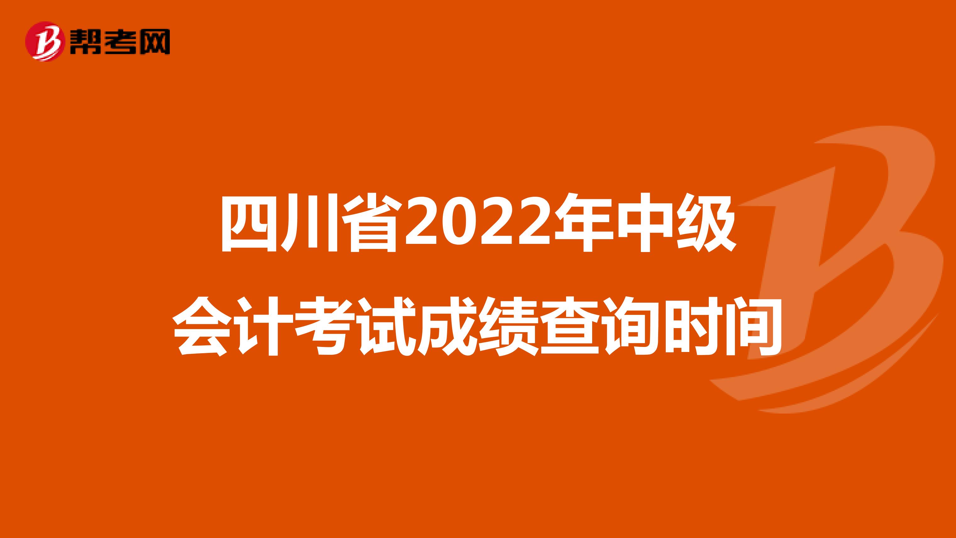 四川省2022年中级会计考试成绩查询时间