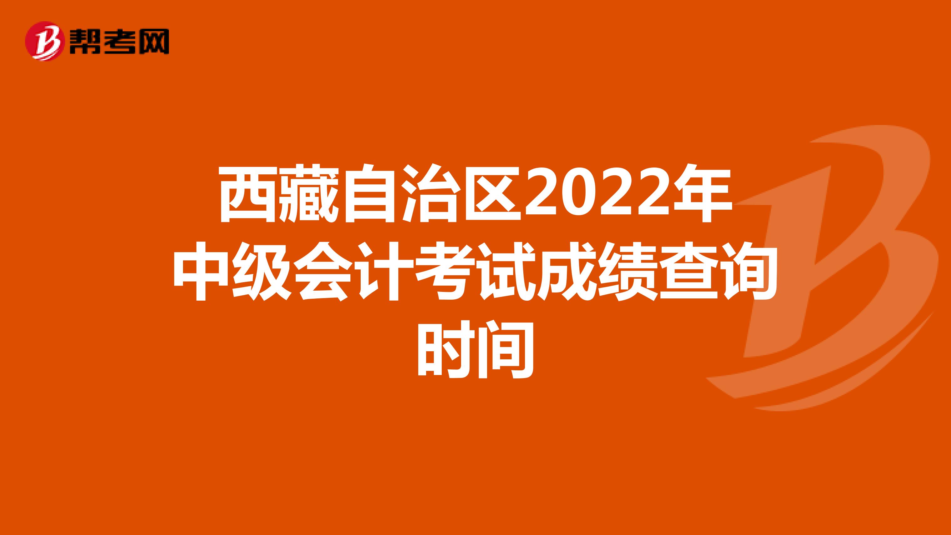 西藏自治区2022年中级会计考试成绩查询时间
