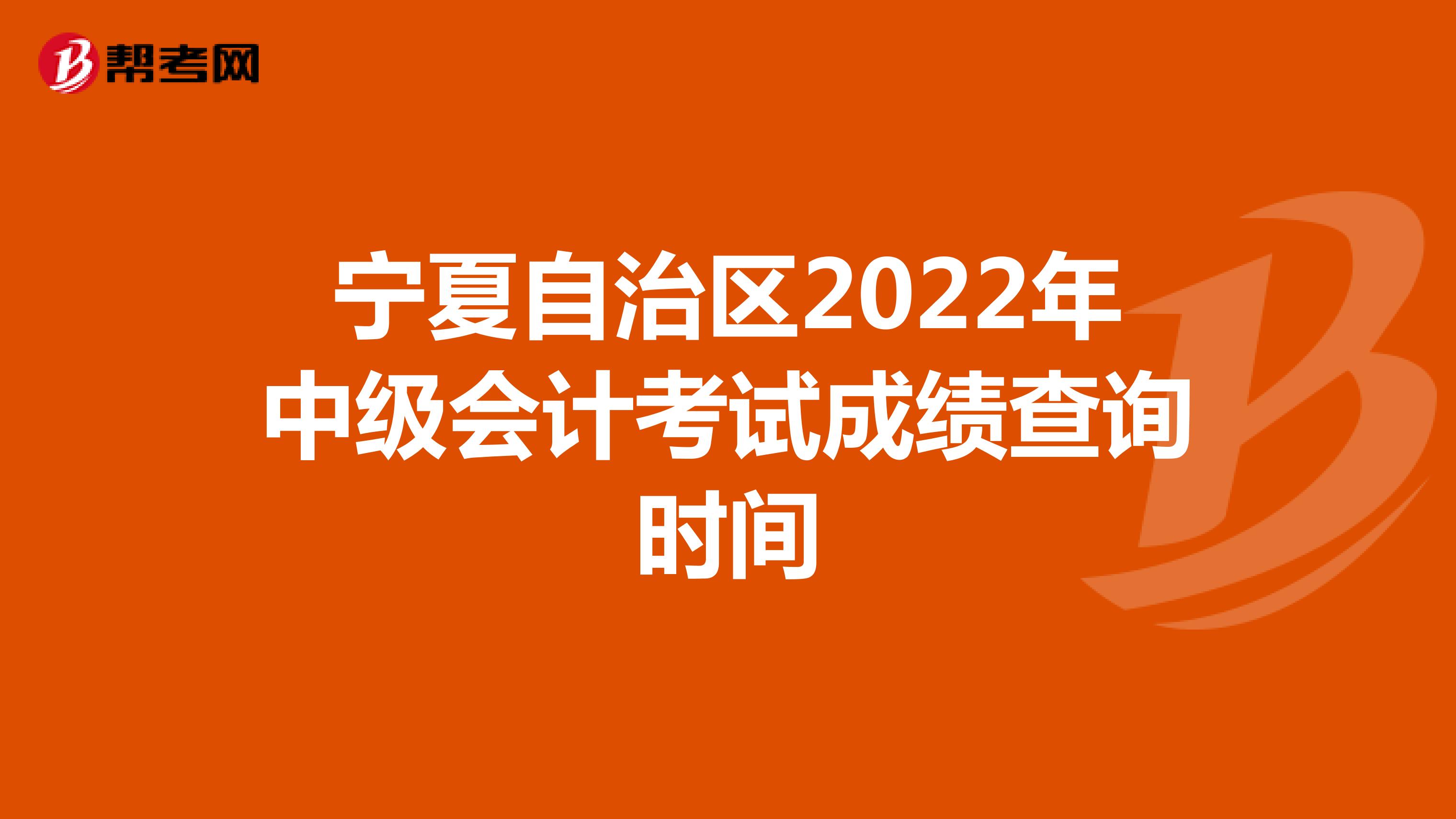 宁夏自治区2022年中级会计考试成绩查询时间