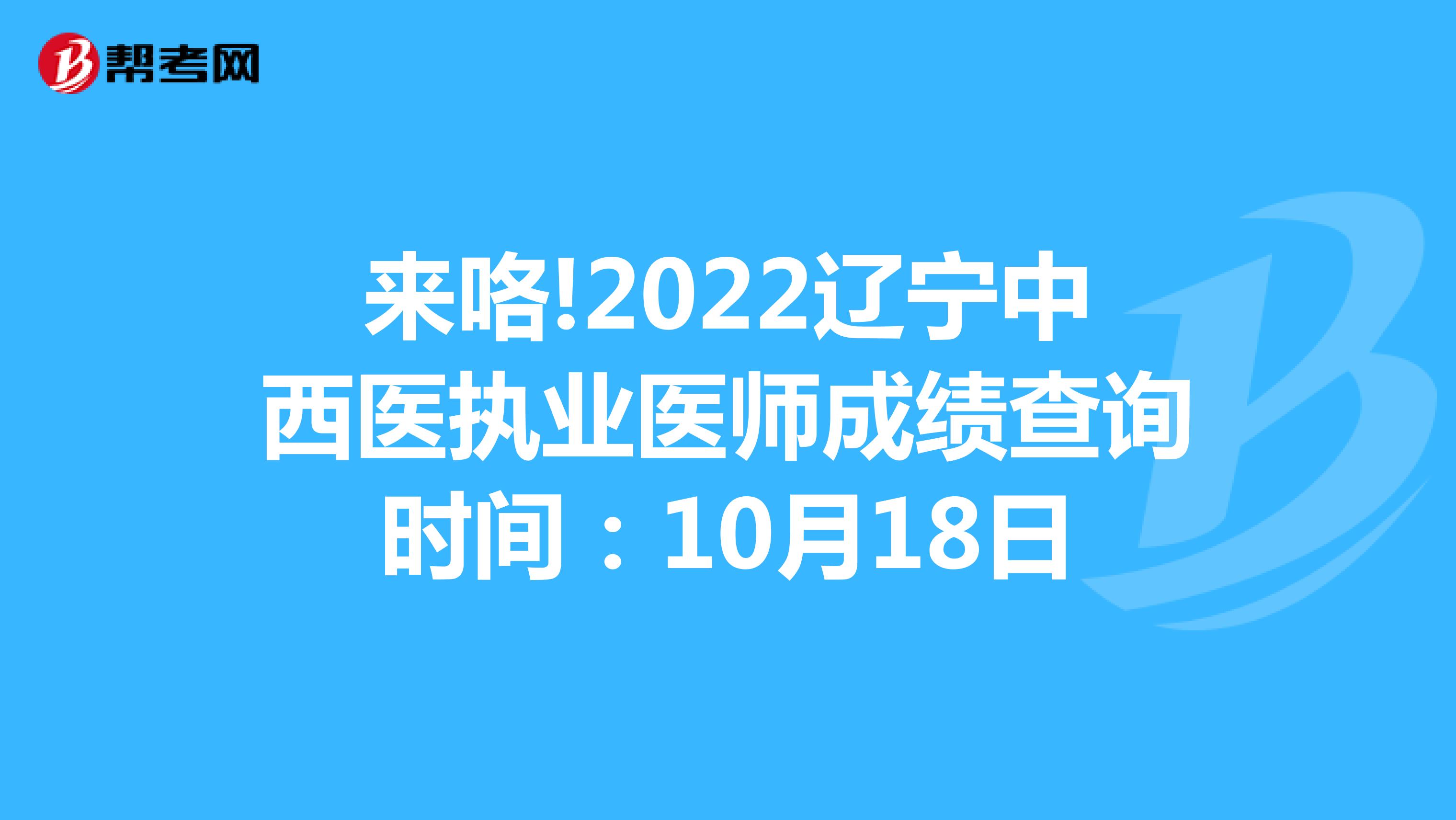 来咯!2022辽宁中西医执业医师成绩查询时间：10月18日