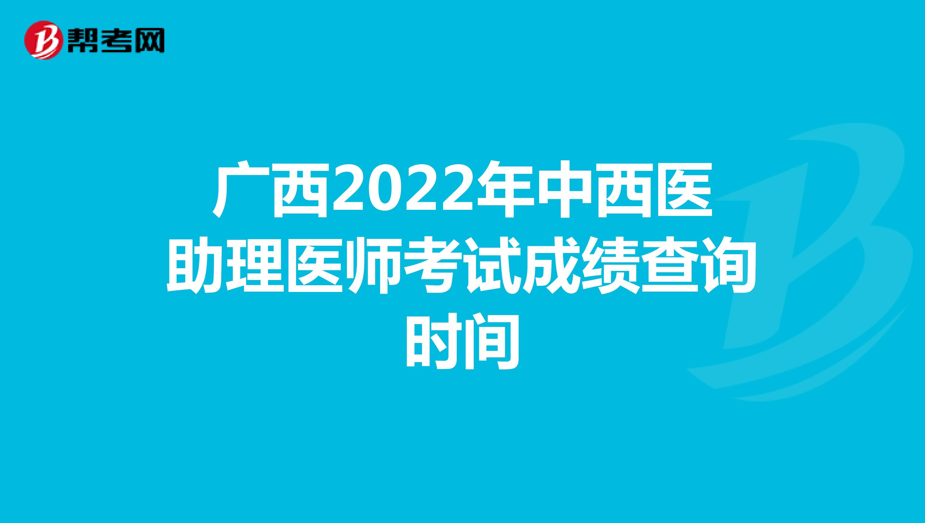 广西2022年中西医助理医师考试成绩查询时间