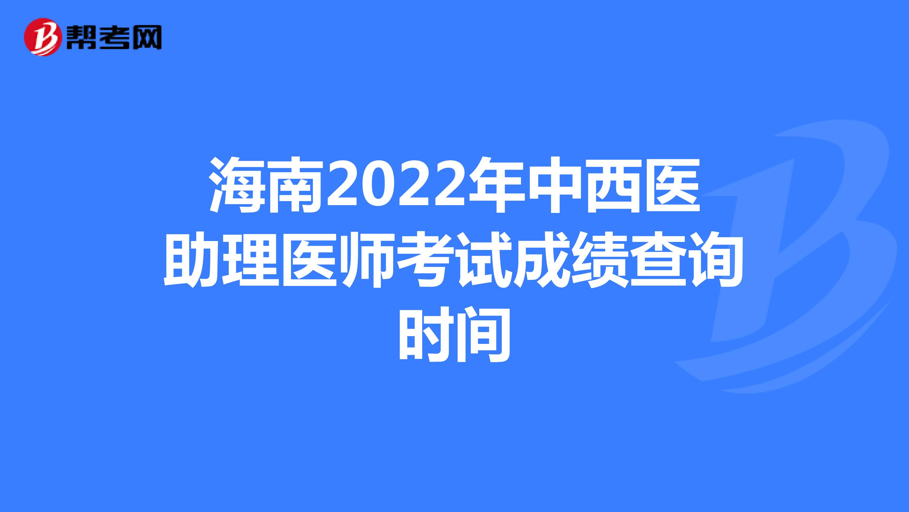 海南2022年中西医助理医师考试成绩查询时间