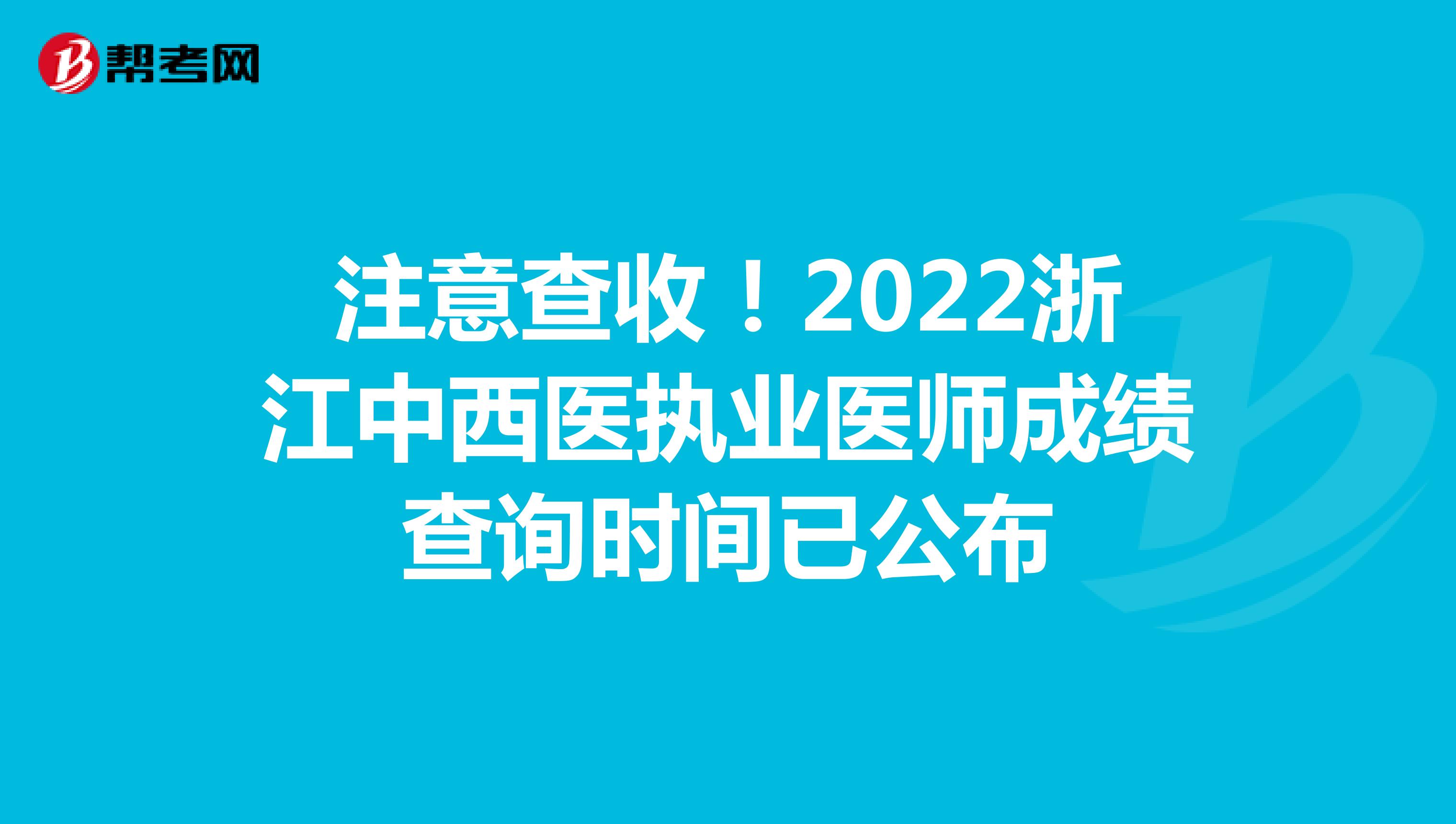 注意查收！2022浙江中西医执业医师成绩查询时间已公布