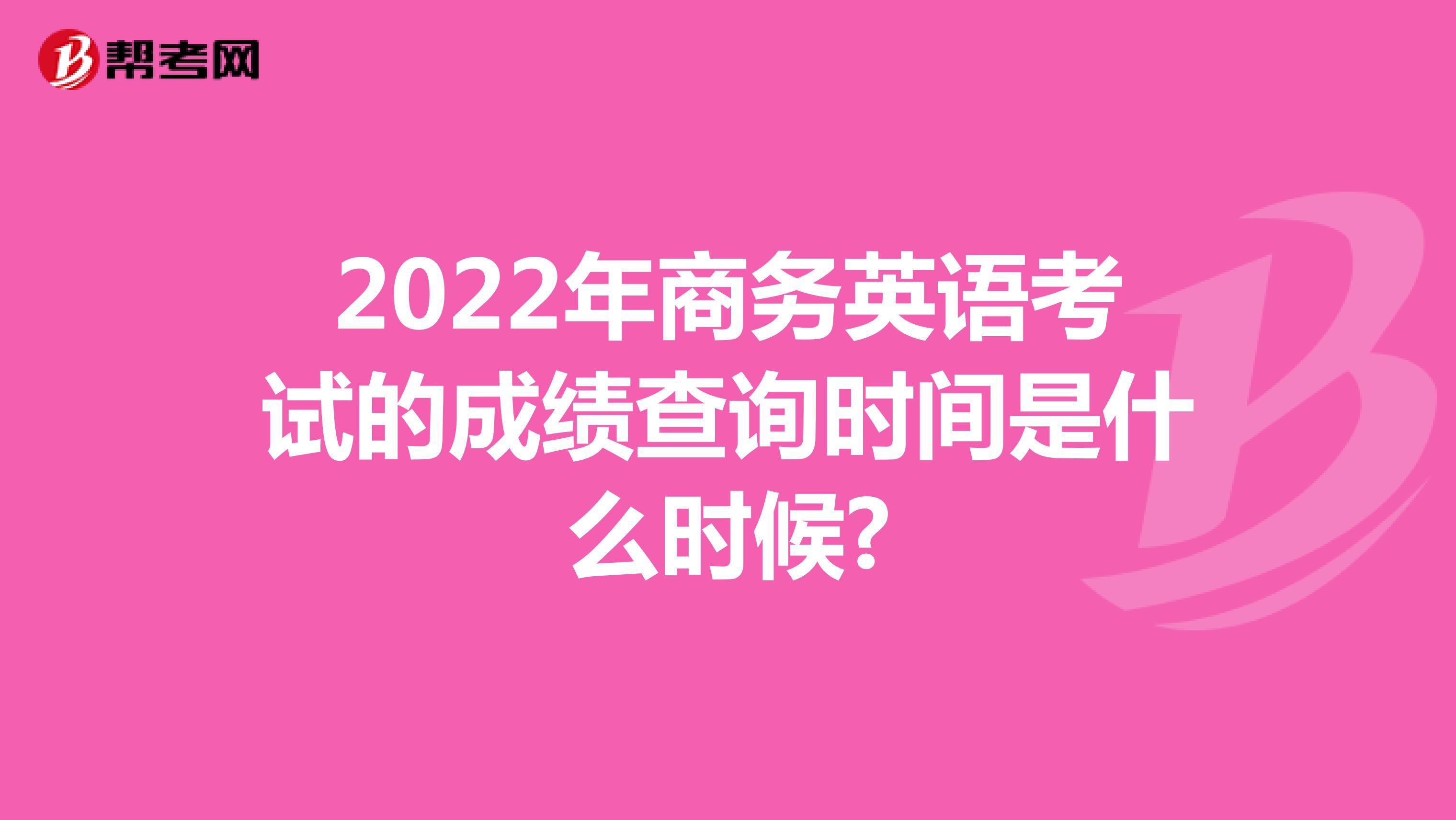 2022年商务英语考试的成绩查询时间是什么时候?