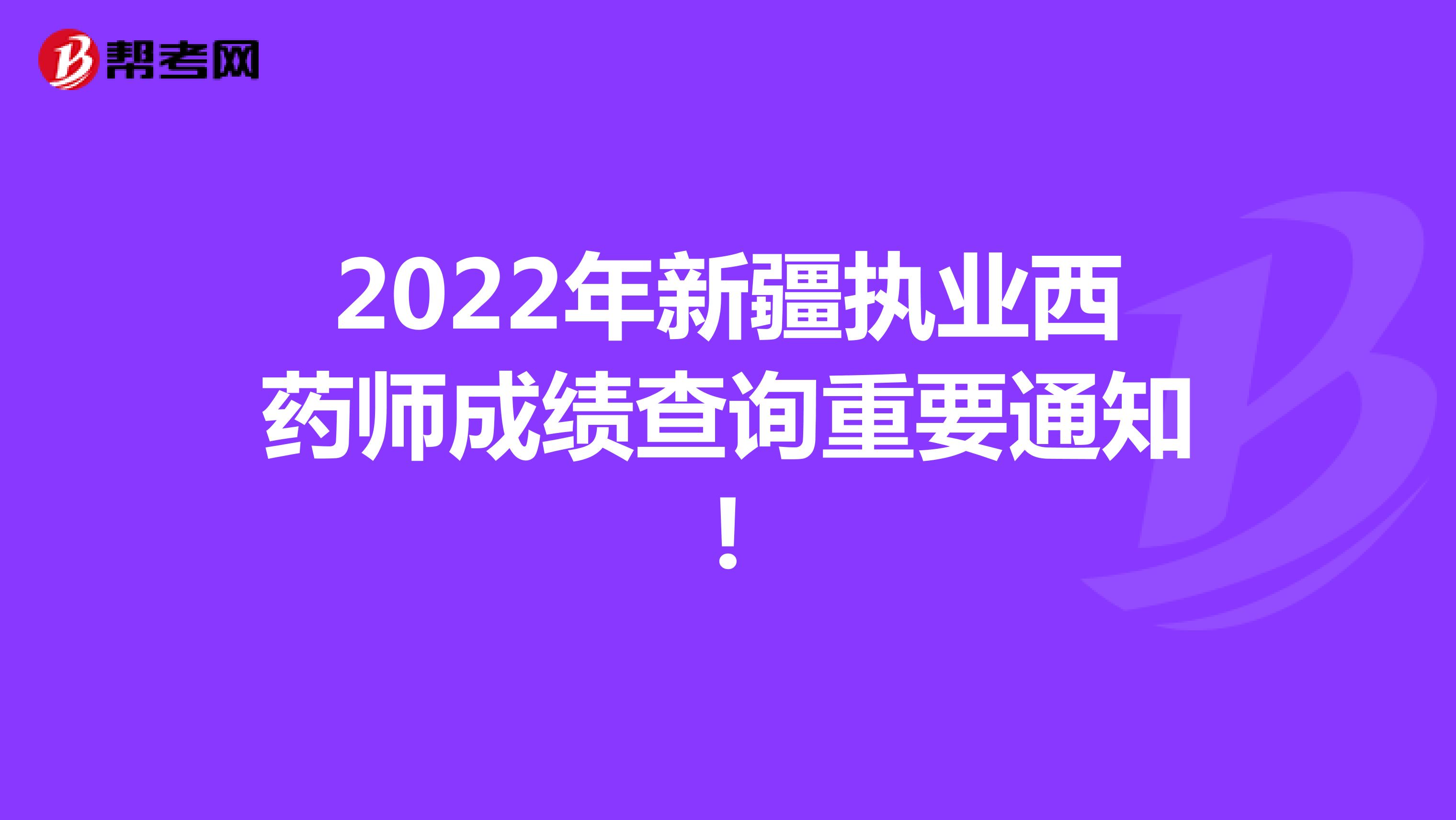2022年新疆执业西药师成绩查询重要通知!