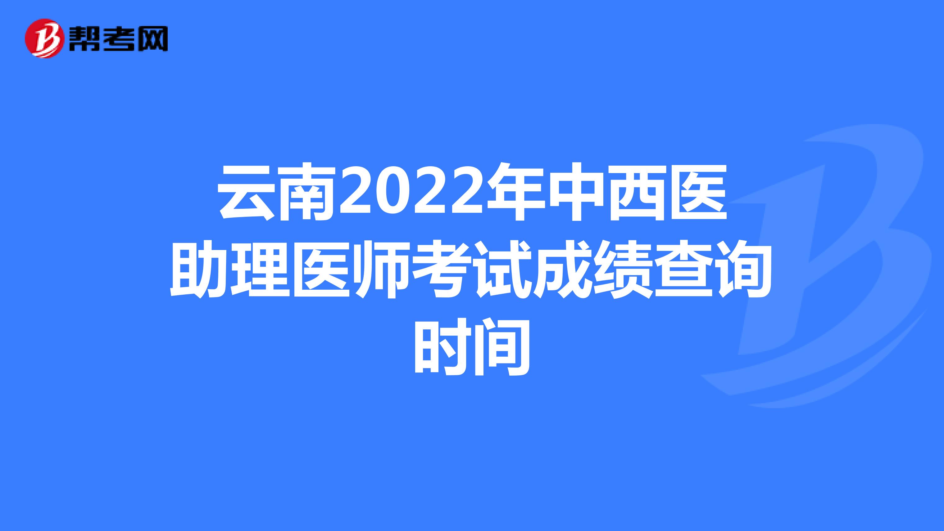 云南2022年中西医助理医师考试成绩查询时间