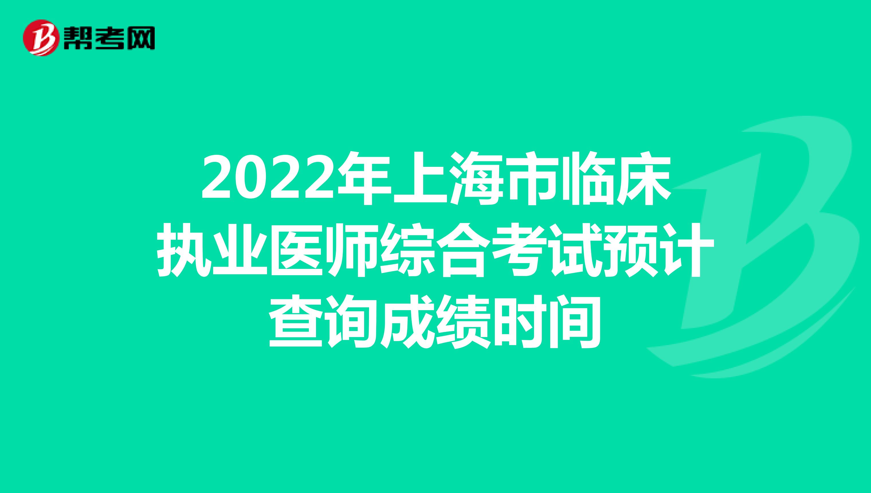 2022年上海市临床执业医师综合考试预计查询成绩时间