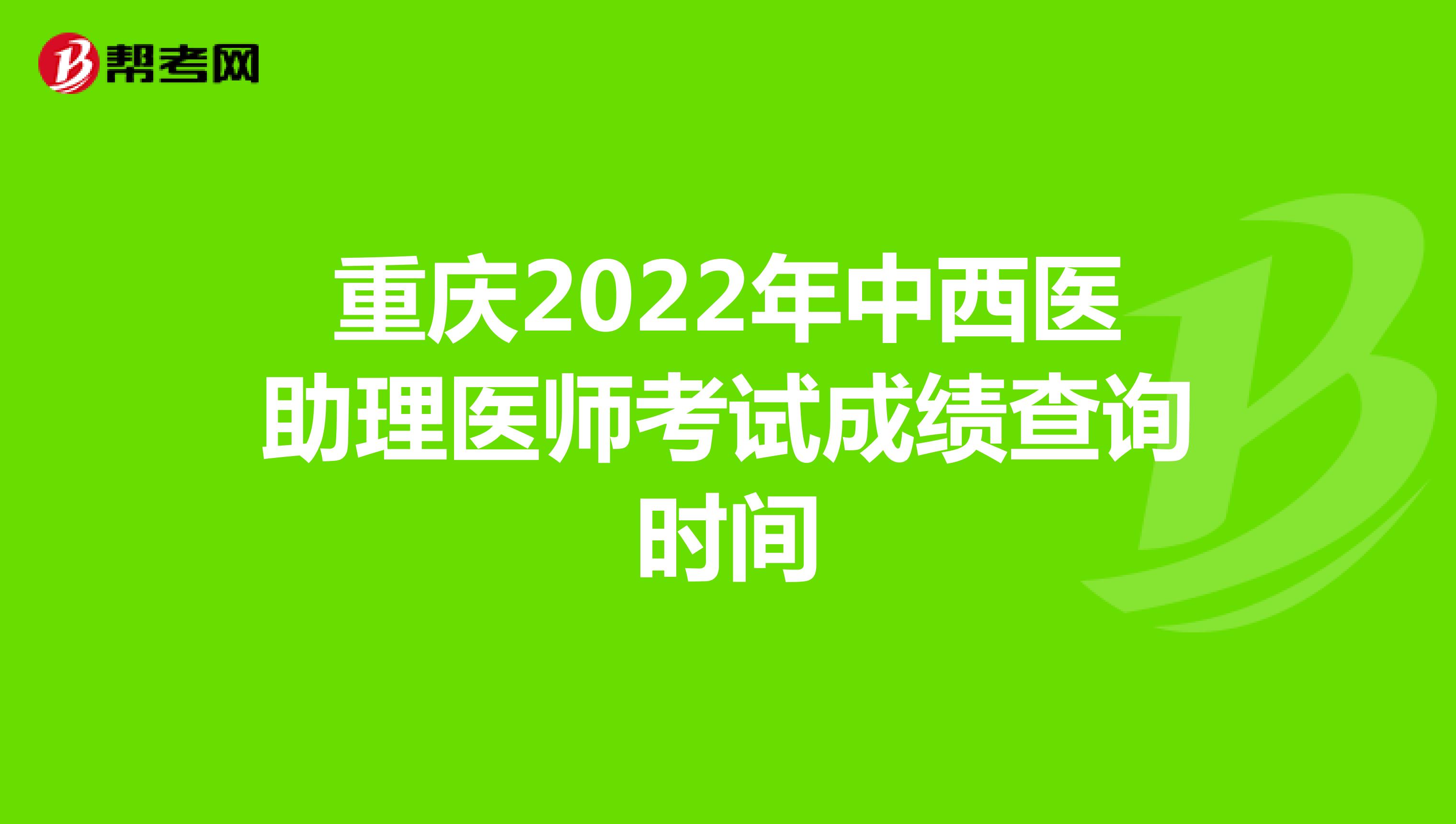重慶2022年中西醫(yī)助理醫(yī)師考試成績(jī)查詢(xún)時(shí)間