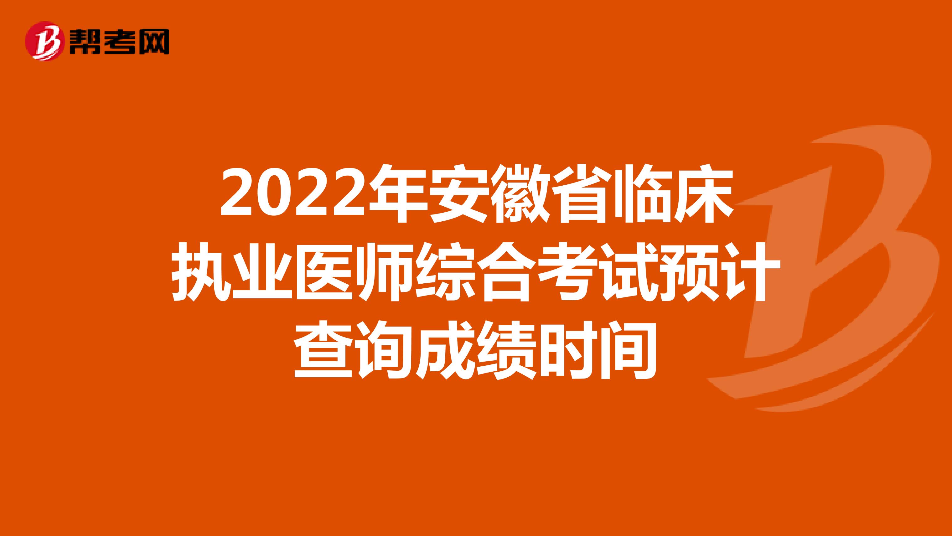 2022年安徽省临床执业医师综合考试预计查询成绩时间