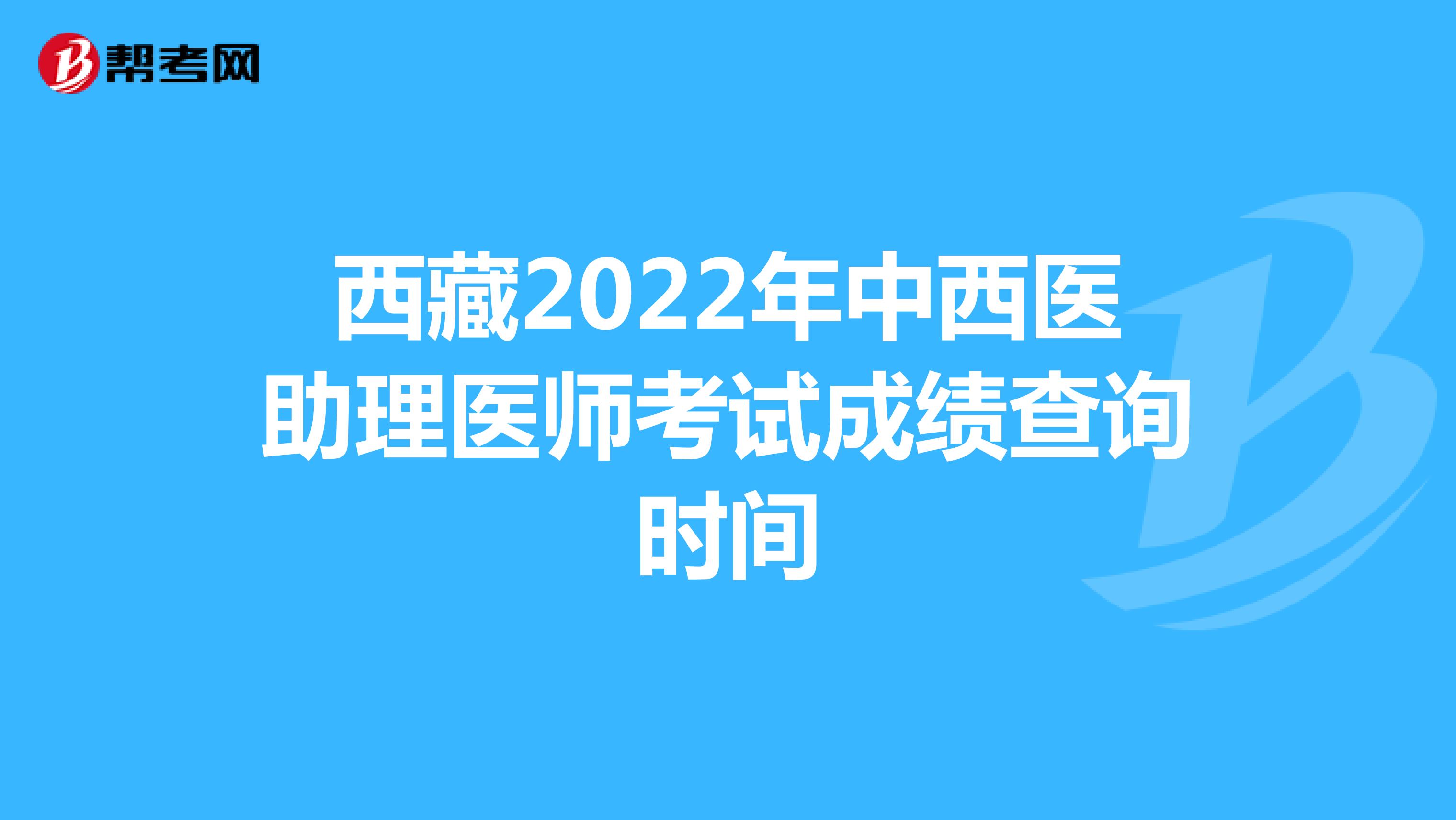 西藏2022年中西医助理医师考试成绩查询时间