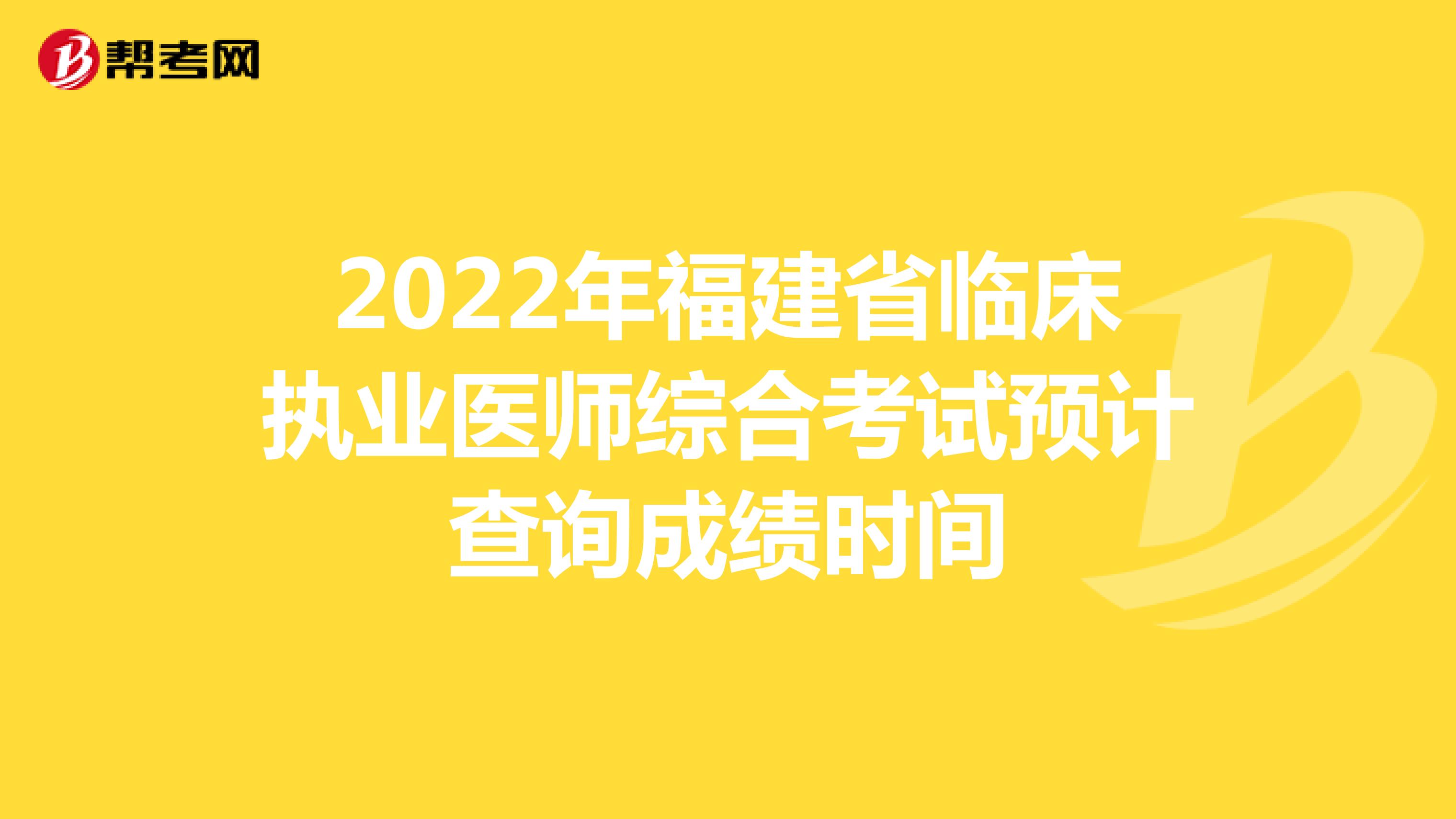 2022年福建省临床执业医师综合考试预计查询成绩时间