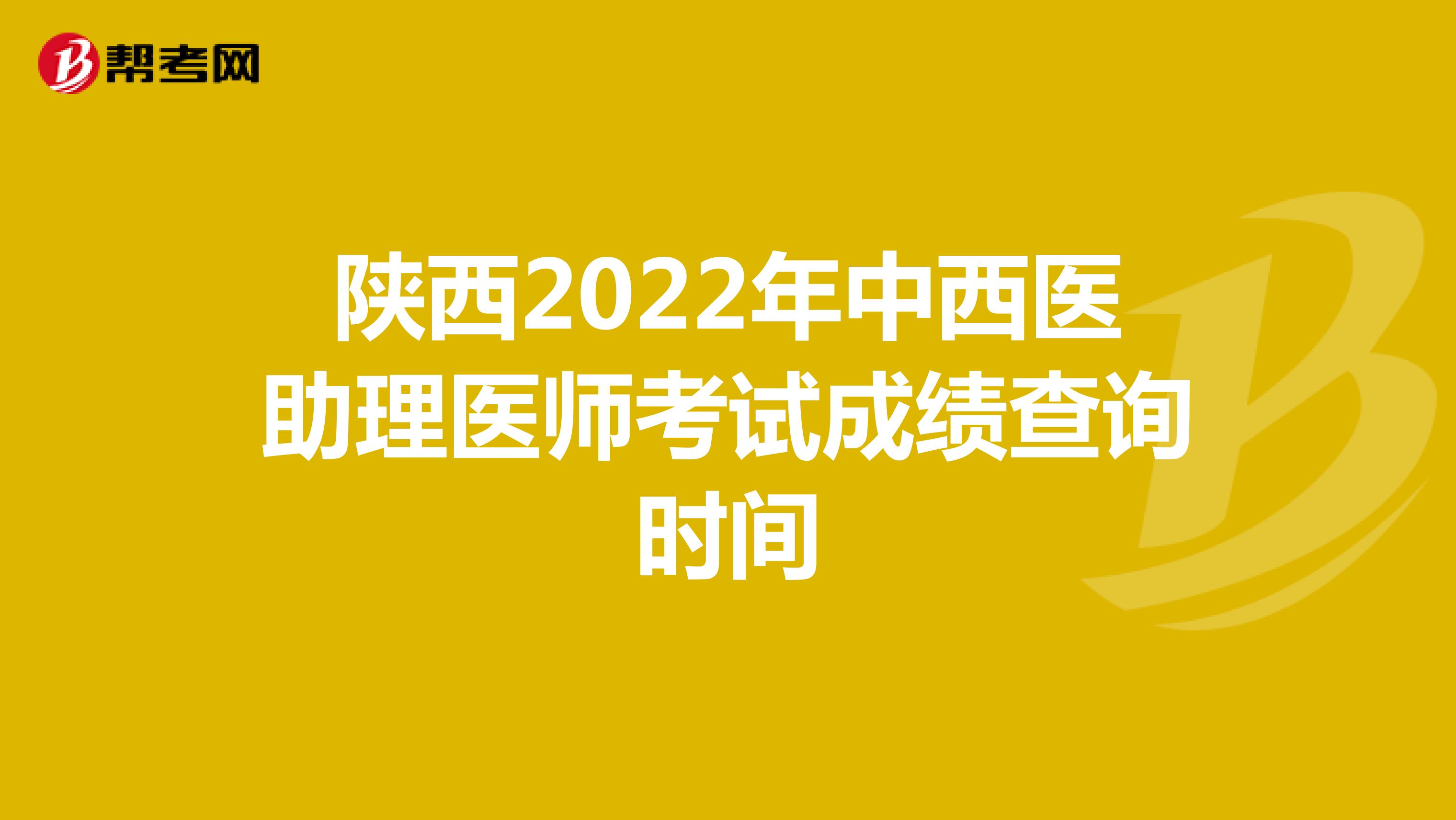 陜西2022年中西醫助理醫師考試成績查詢時間