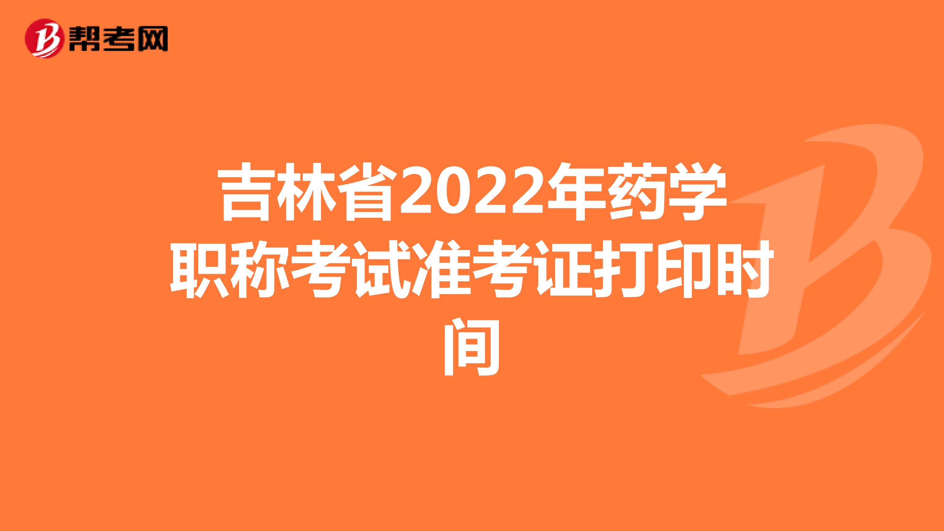 吉林省2022年药学职称考试准考证打印时间