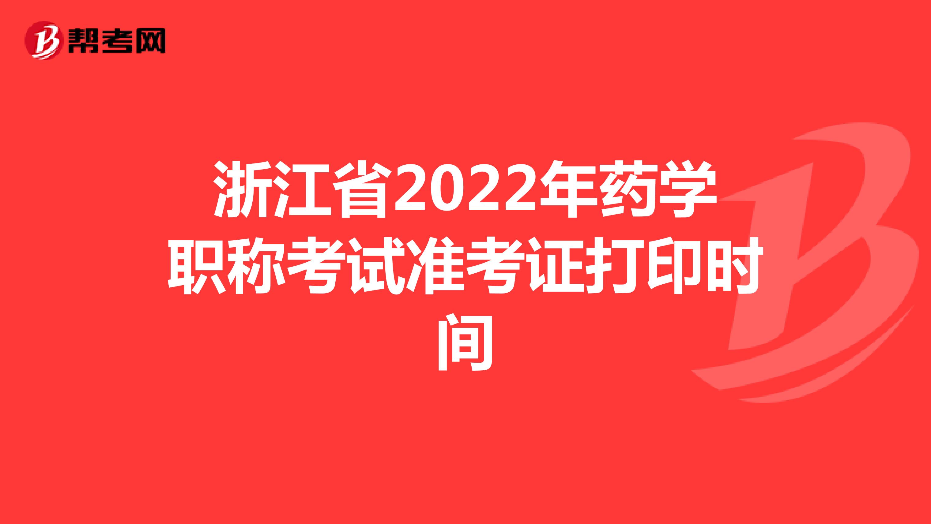 浙江省2022年药学职称考试准考证打印时间