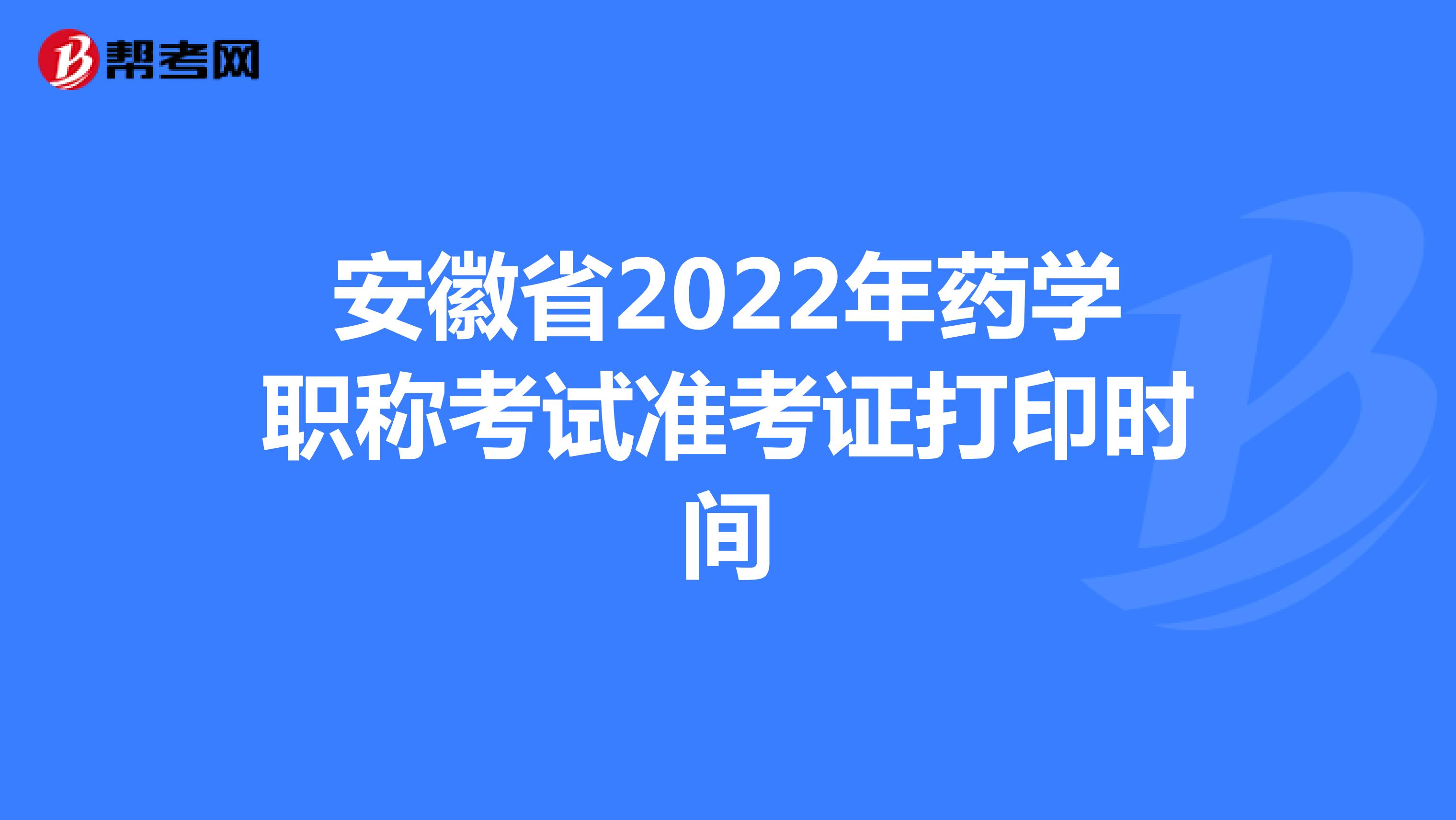 安徽省2022年药学职称考试准考证打印时间