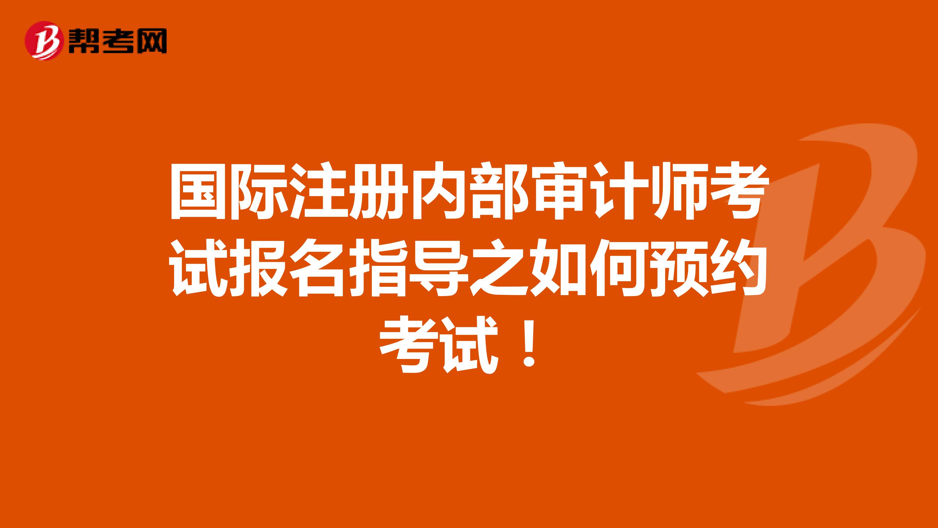 國際注冊內(nèi)部審計師考試報名指導(dǎo)之如何預(yù)約考試！