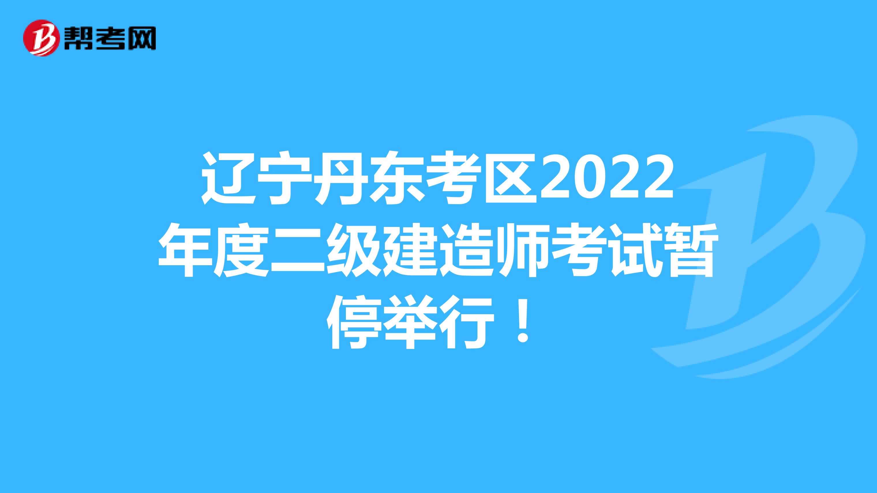 辽宁丹东考区2022年度二级建造师考试暂停举行！