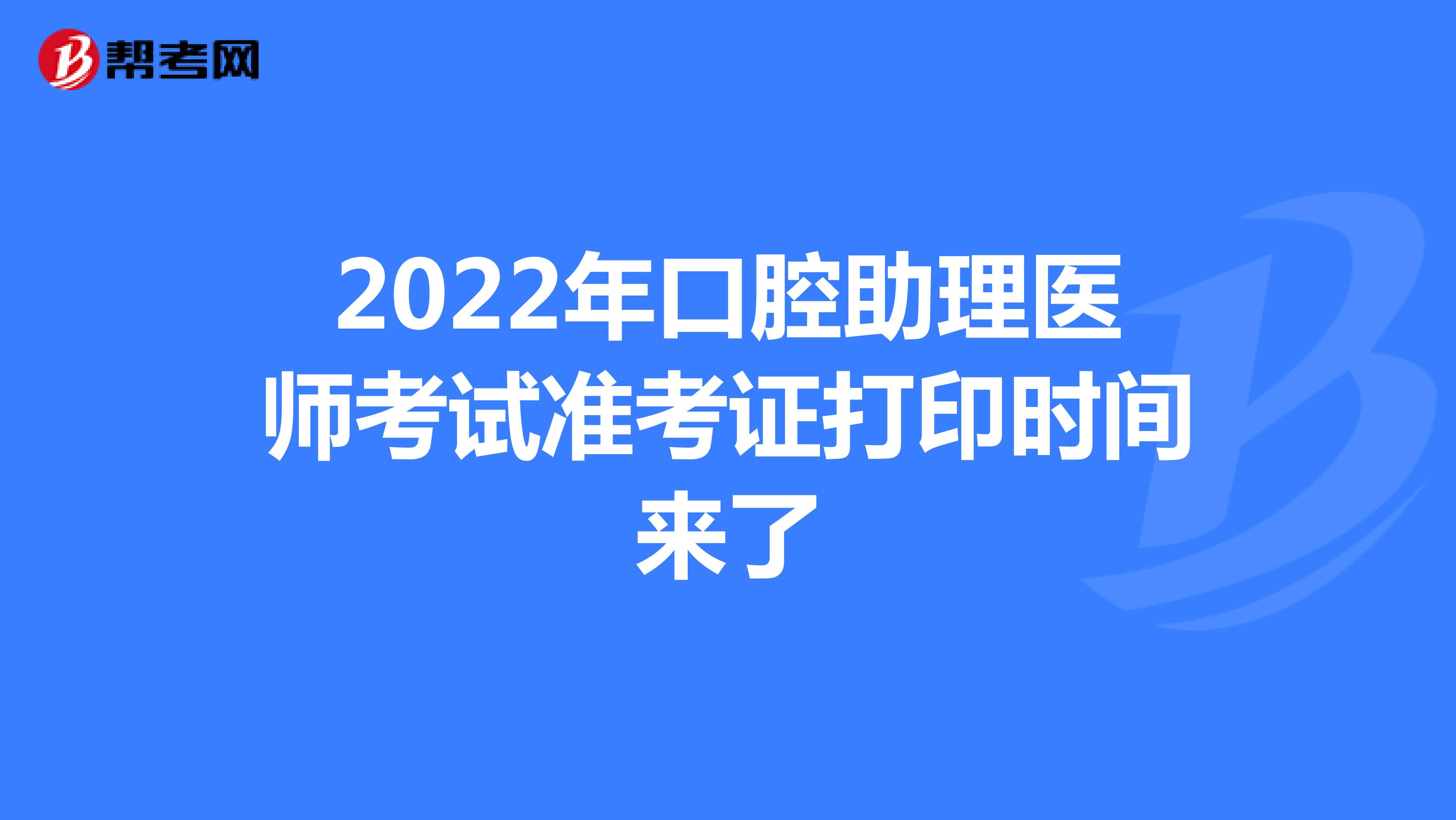 2022年口腔助理医师考试准考证打印时间来了
