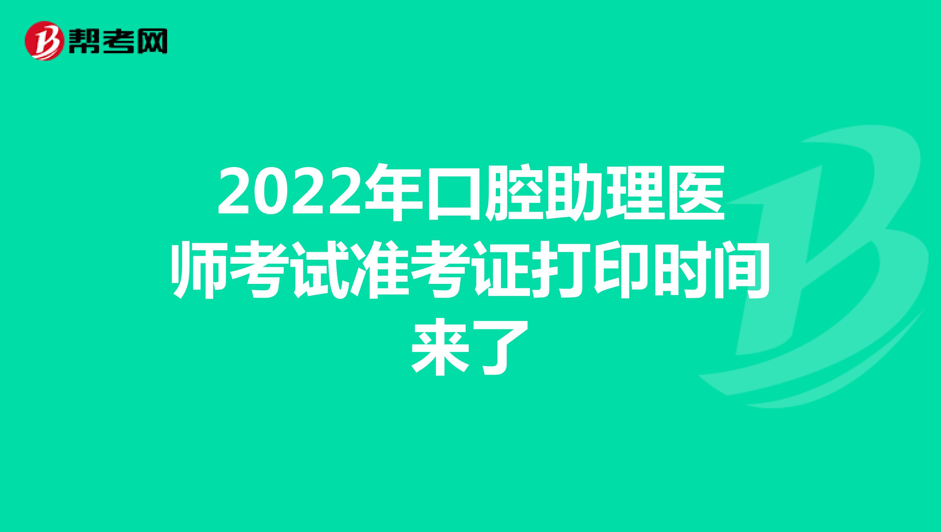2022年口腔助理醫(yī)師考試準考證打印時間來了