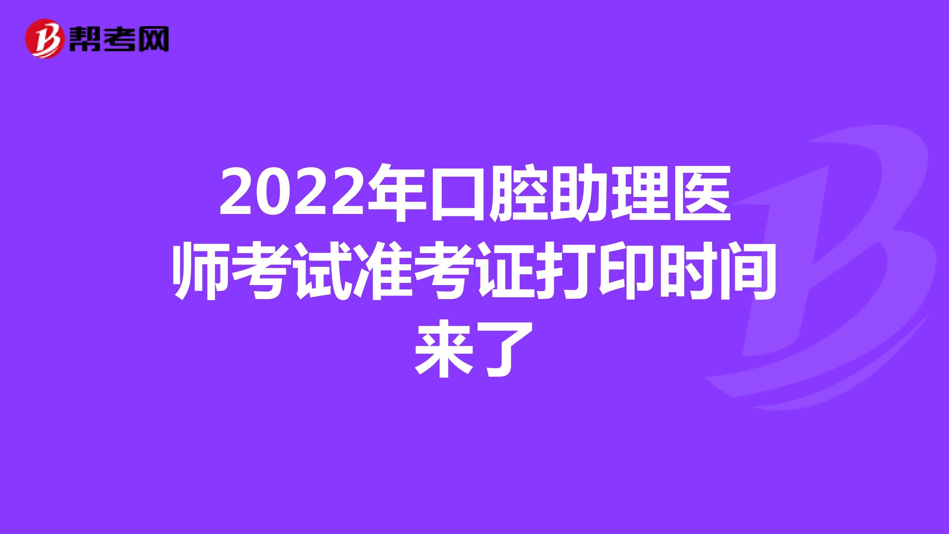 2022年口腔助理医师考试准考证打印时间来了