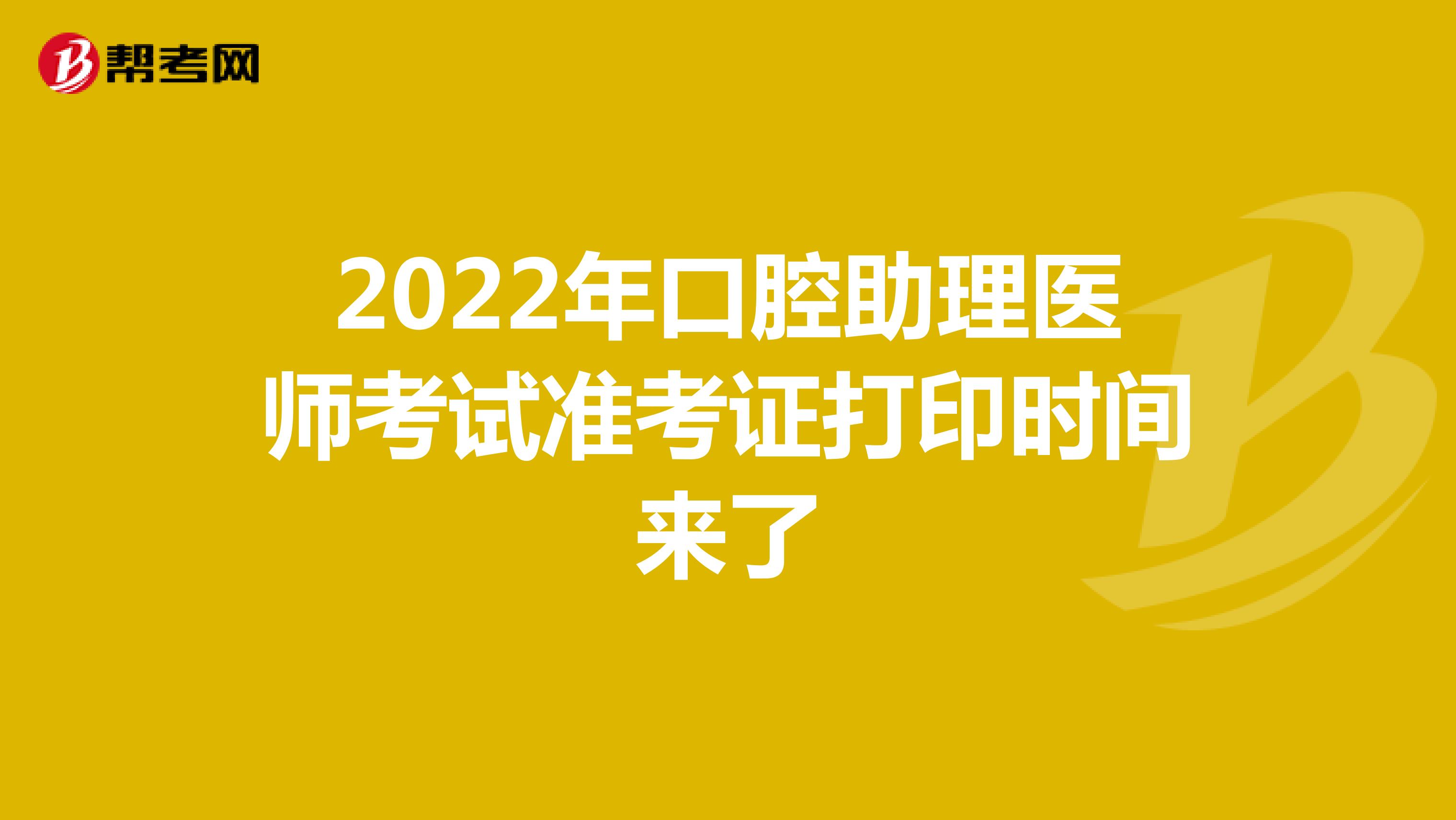 2022年口腔助理医师考试准考证打印时间来了