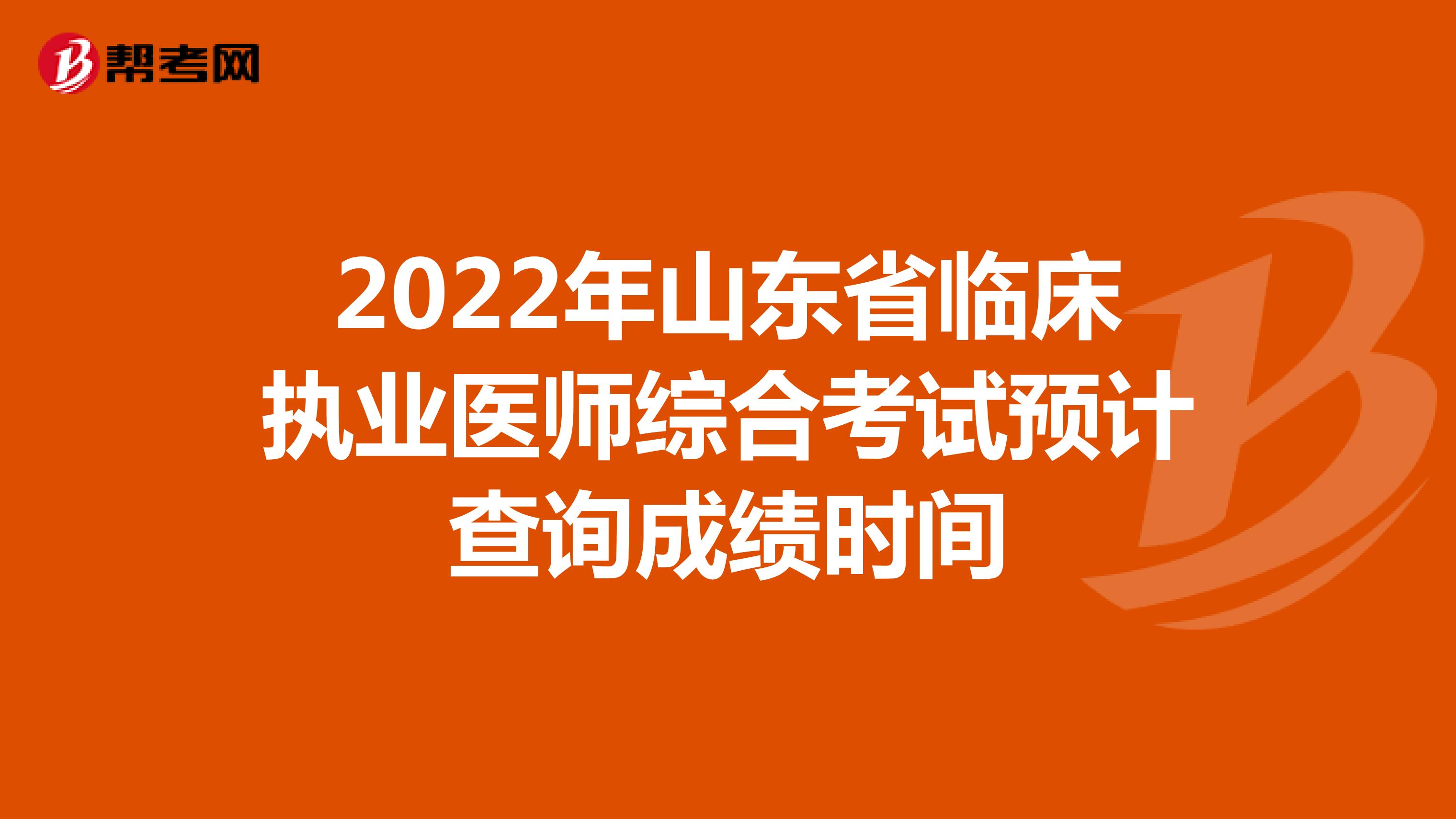 2022年山东省临床执业医师综合考试预计查询成绩时间