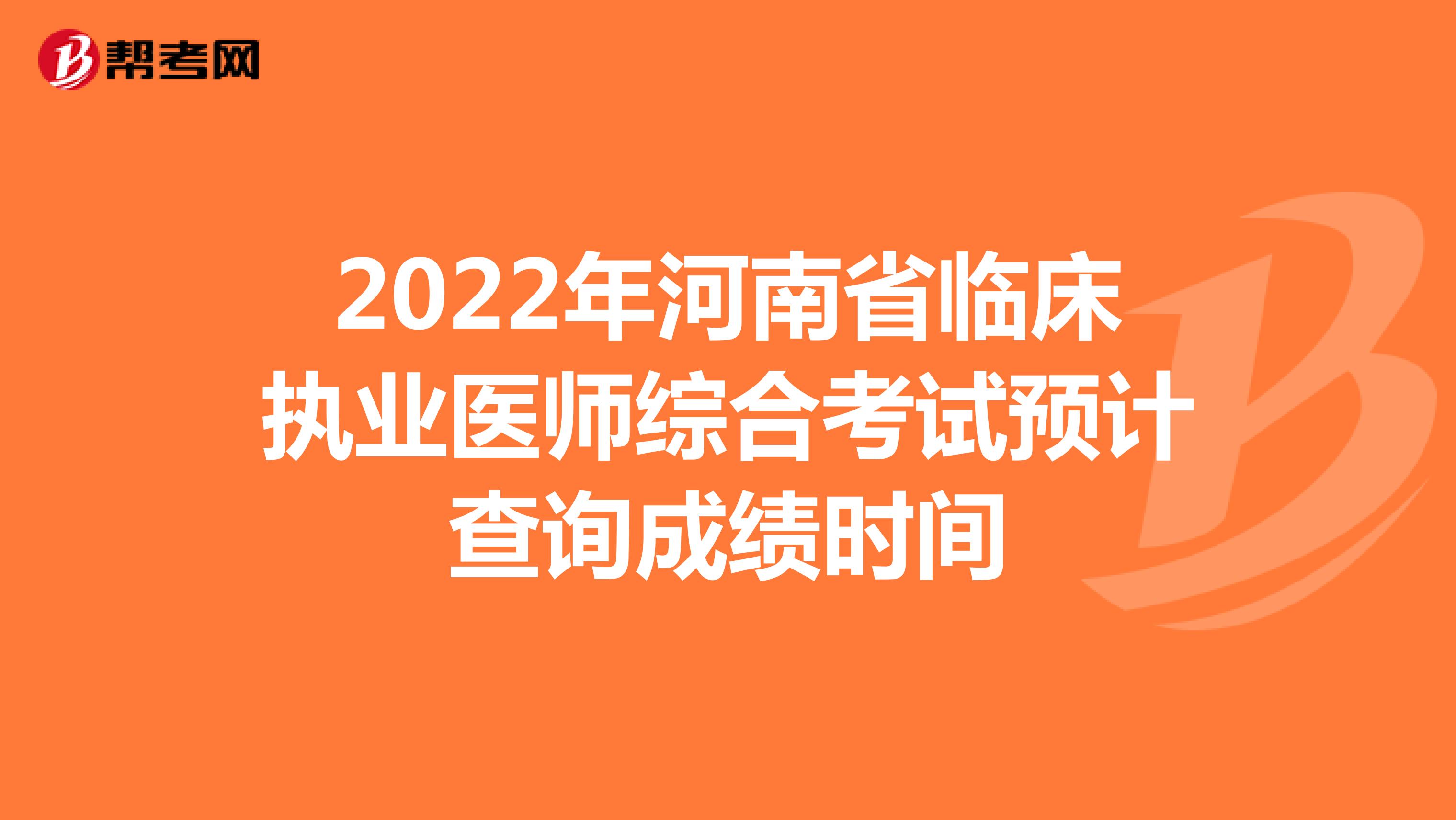 2022年河南省临床执业医师综合考试预计查询成绩时间