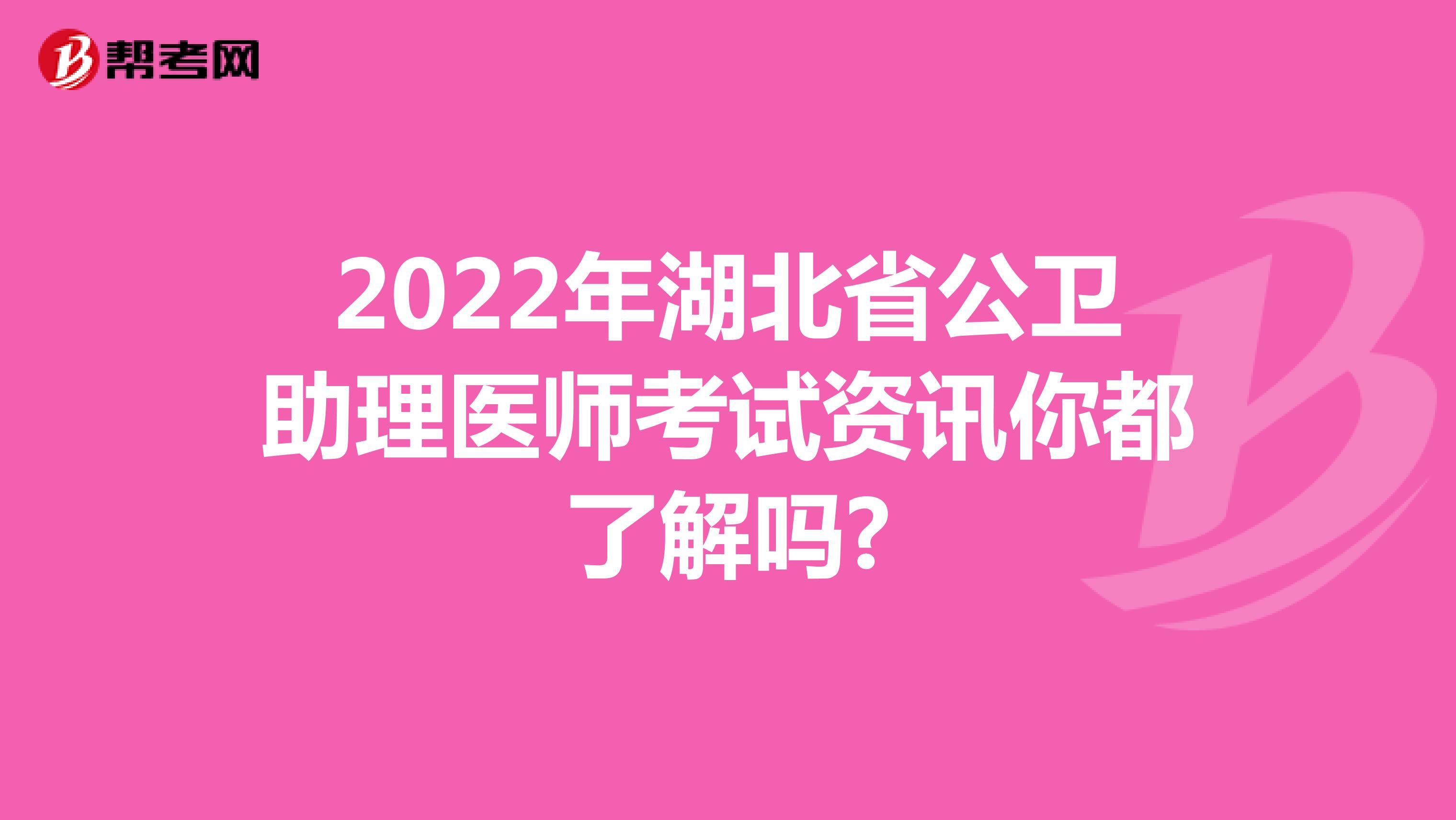 2022年湖北省公卫助理医师考试资讯你都了解吗?