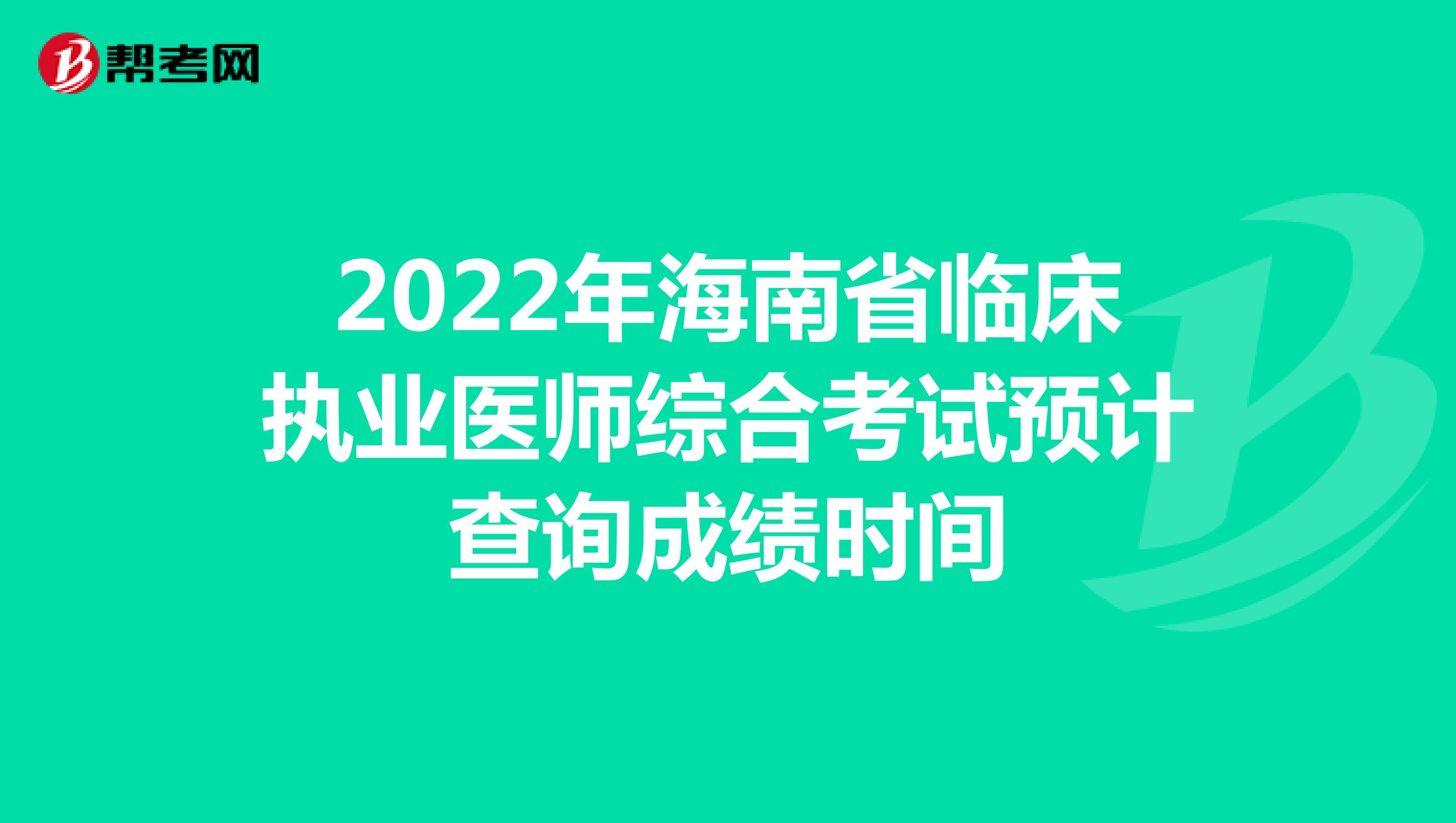 2022年海南省临床执业医师综合考试预计查询成绩时间