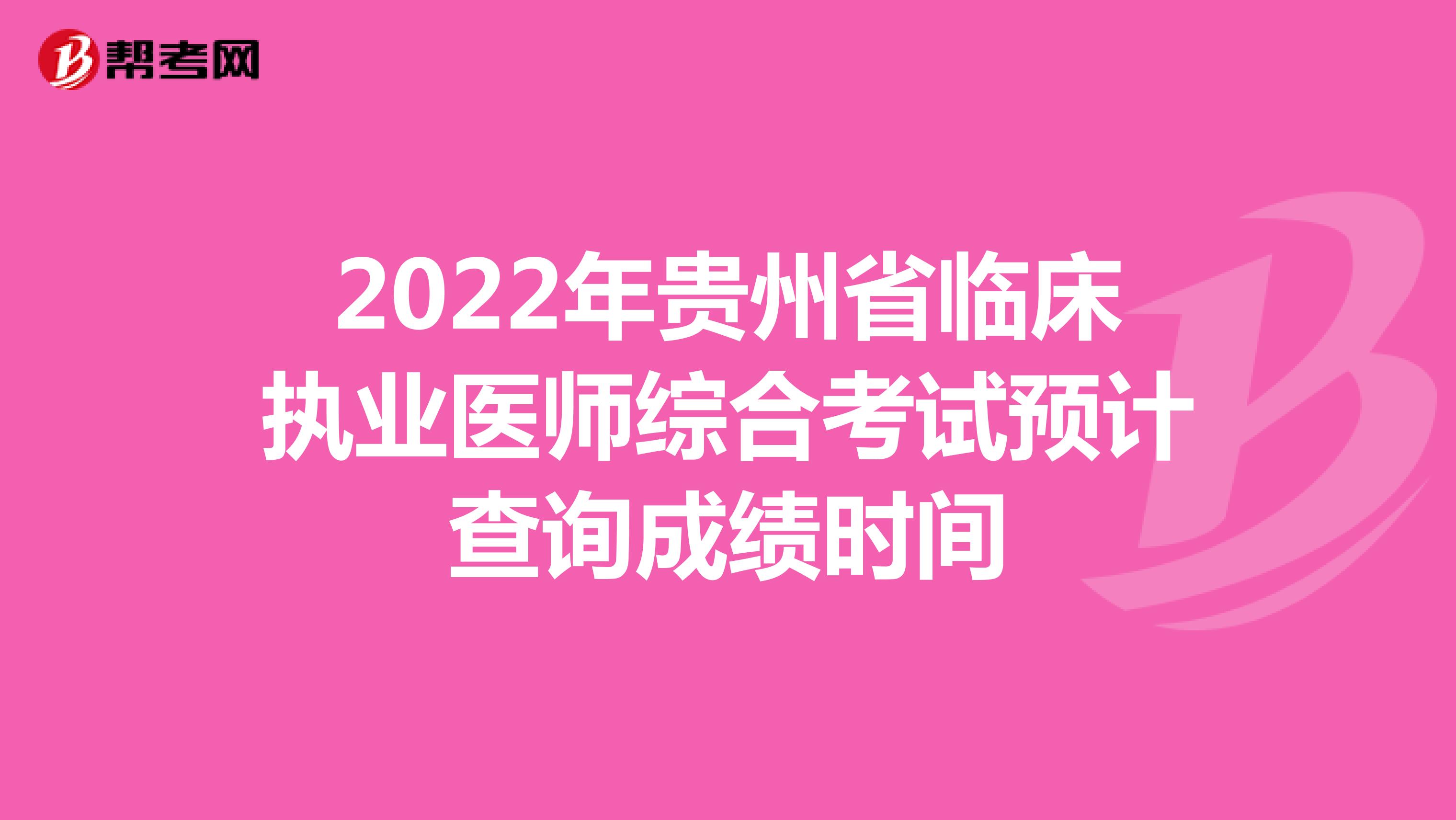 2022年贵州省临床执业医师综合考试预计查询成绩时间