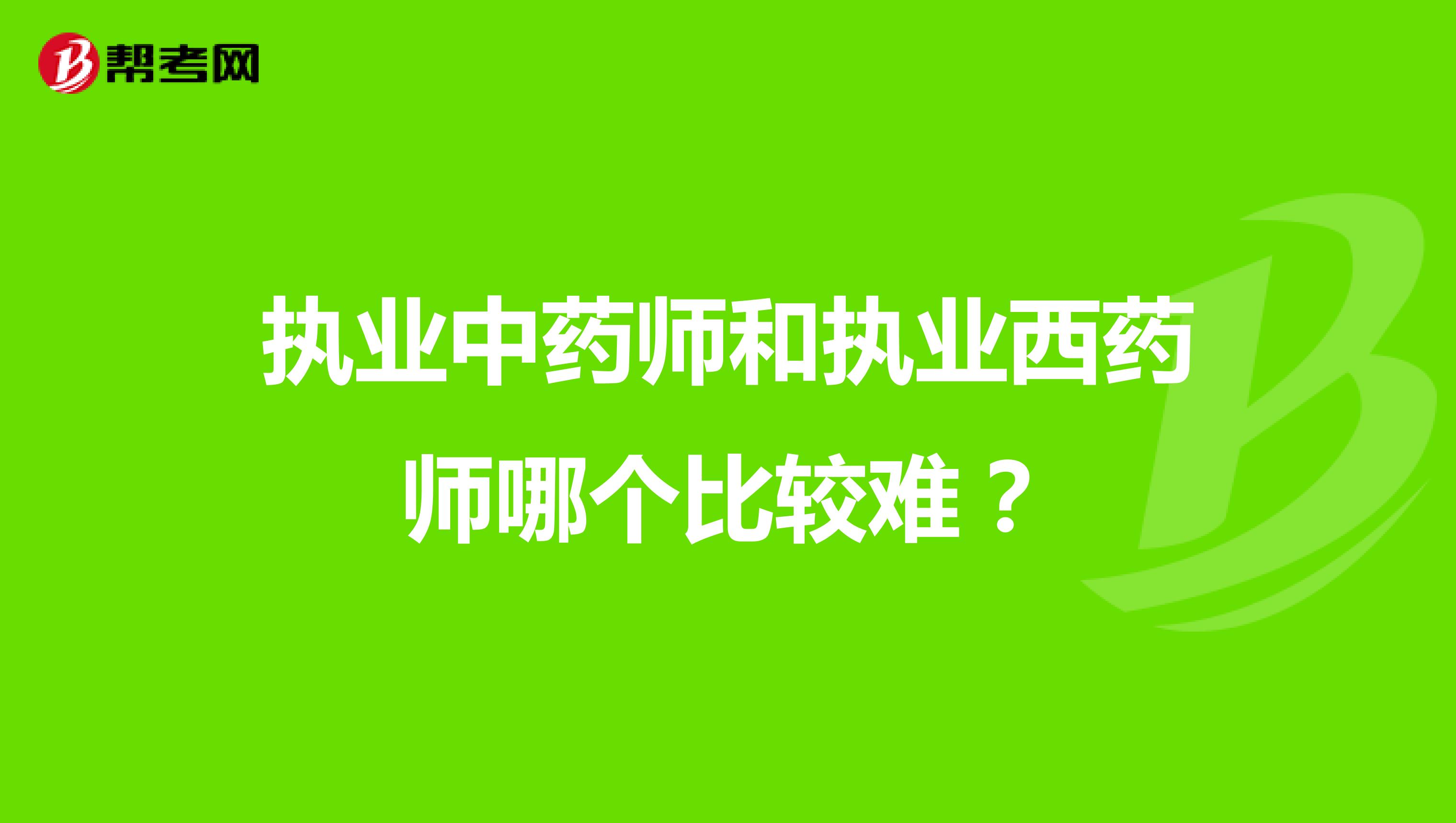 执业中药师和执业西药师哪个比较难？