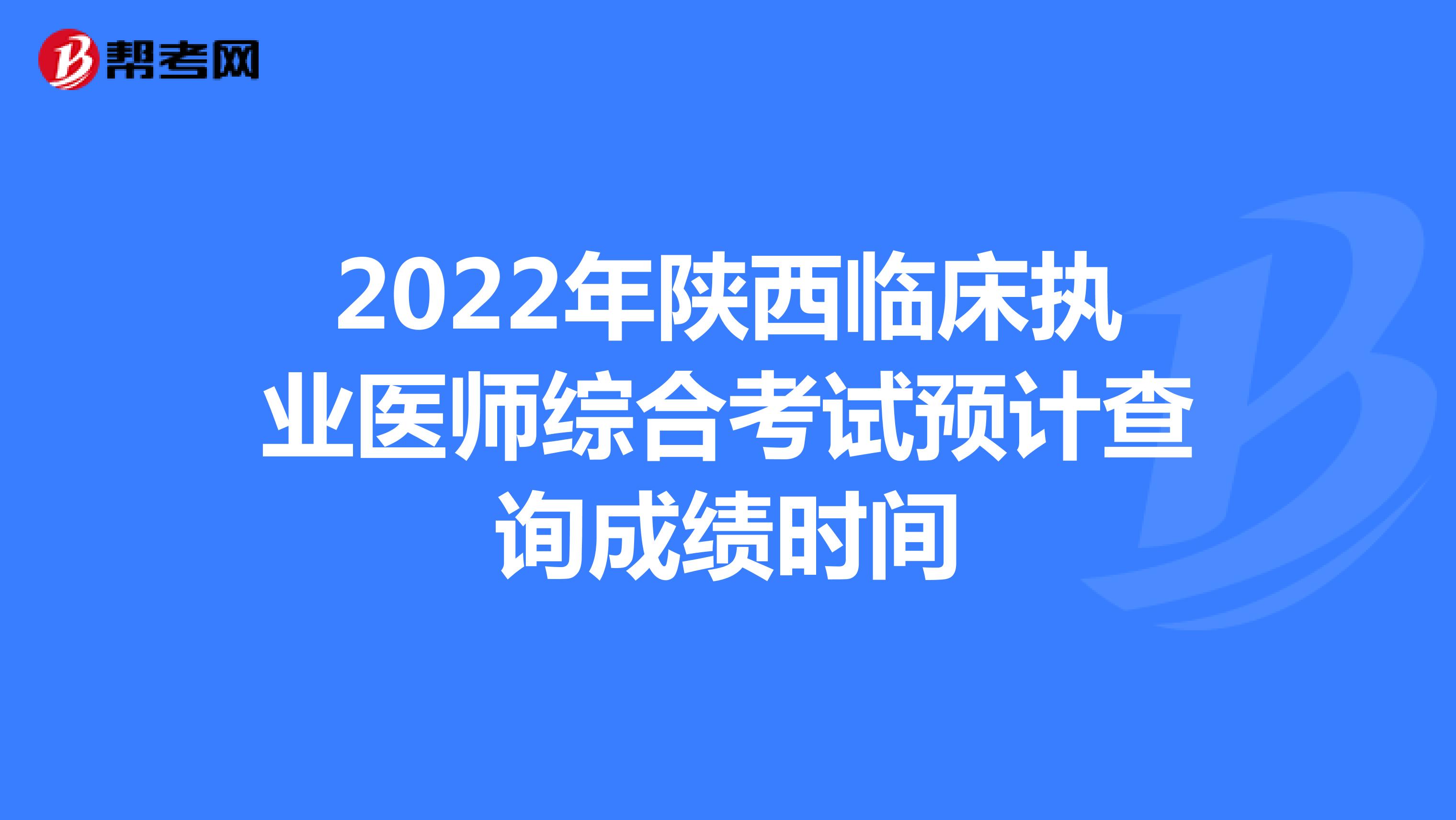 2022年陕西临床执业医师综合考试预计查询成绩时间