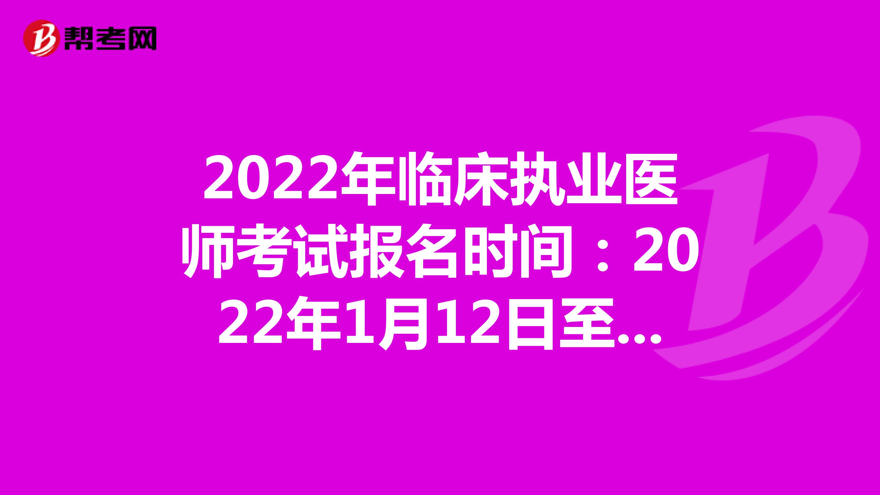 2022年临床执业医师考试报名时间：2022年1月12日至1月25日