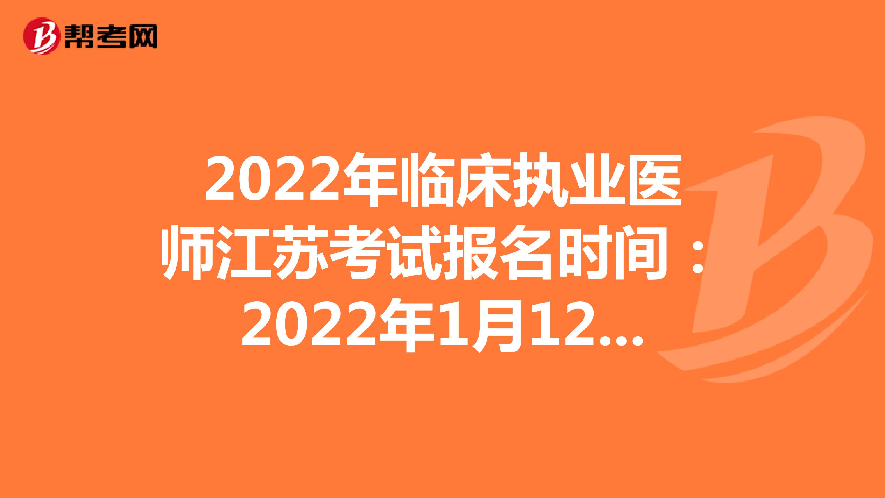 2022年臨床執(zhí)業(yè)醫(yī)師江蘇考試報名時間:2022年1月12日至1月25日