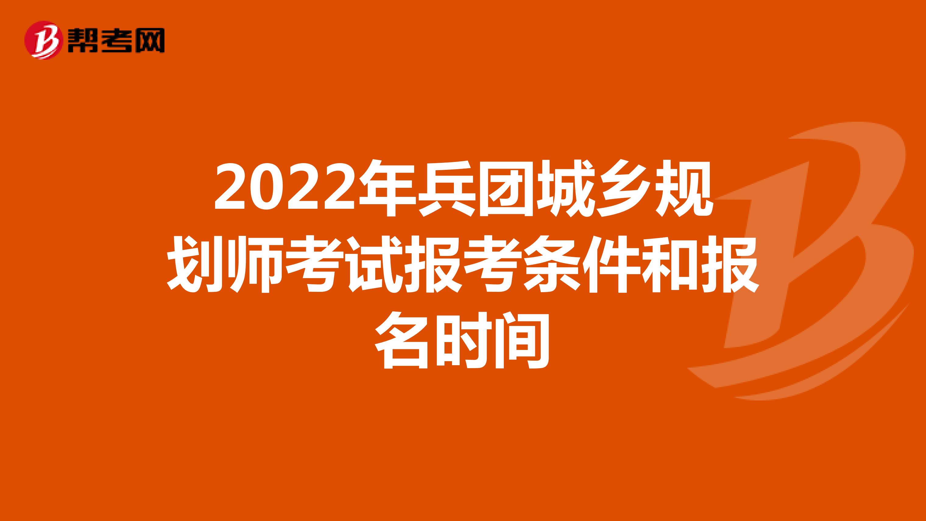 2022年兵团城乡规划师考试报考条件和报名时间
