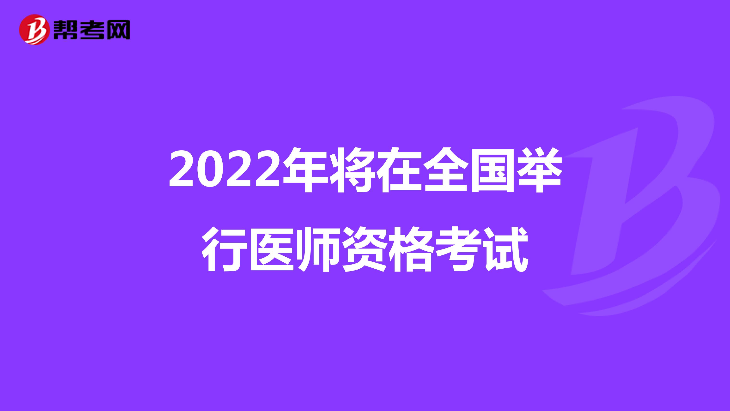 2022年将在全国举行医师资格考试