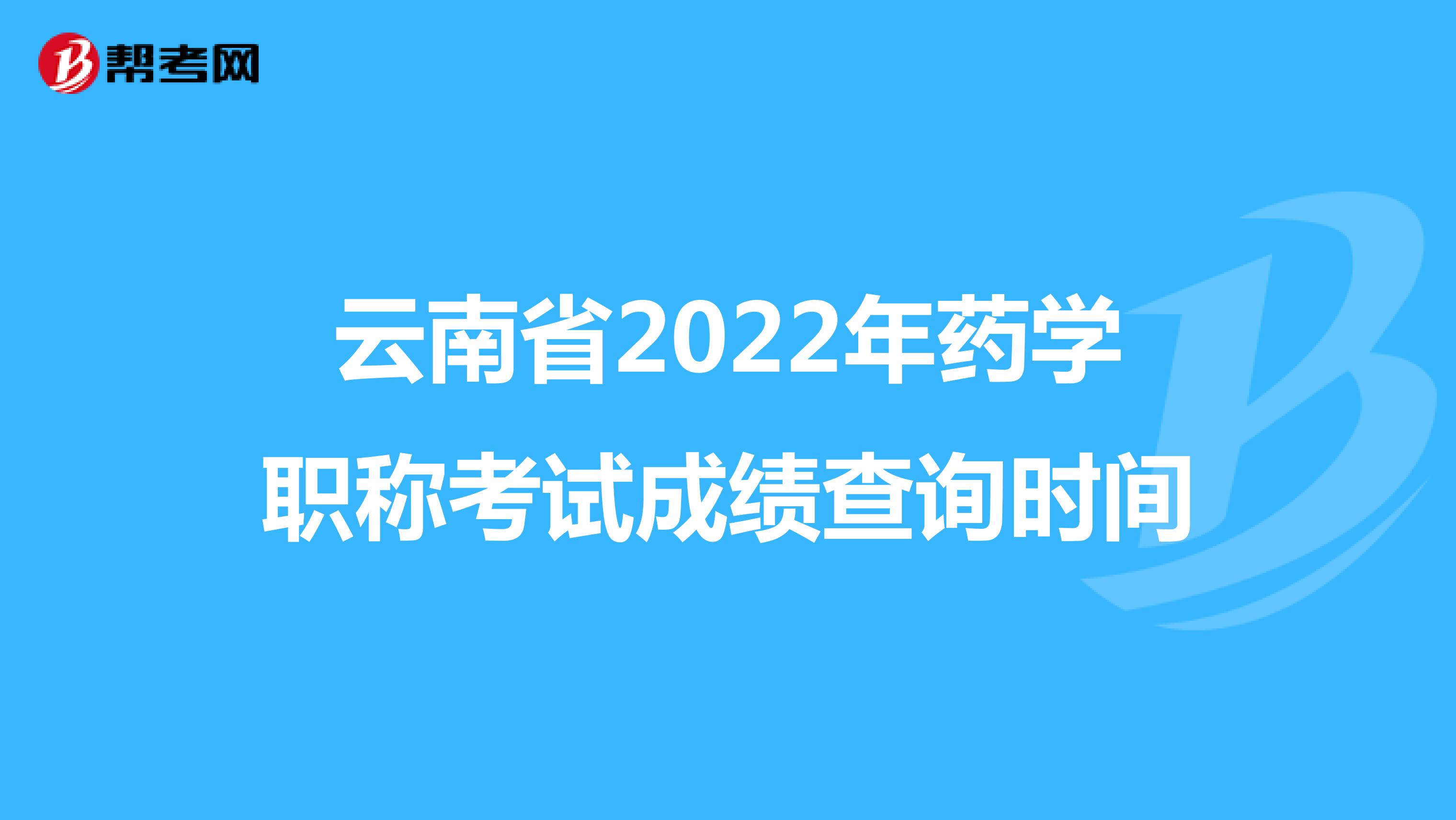 云南省2022年药学职称考试成绩查询时间